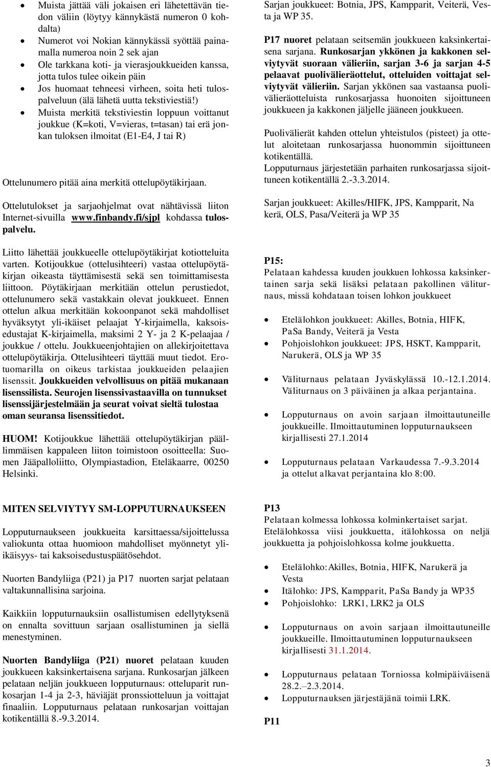 ) Muista merkitä tekstiviestin loppuun voittanut joukkue (K=koti, V=vieras, t=tasan) tai erä jonkan tuloksen ilmoitat (E1-E4, J tai R) Ottelunumero pitää aina merkitä ottelupöytäkirjaan.