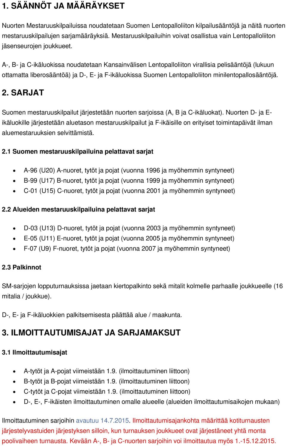 A-, B- ja C-ikäluokissa noudatetaan Kansainvälisen Lentopalloliiton virallisia pelisääntöjä (lukuun ottamatta liberosääntöä) ja D-, E- ja F-ikäluokissa Suomen Lentopalloliiton minilentopallosääntöjä.