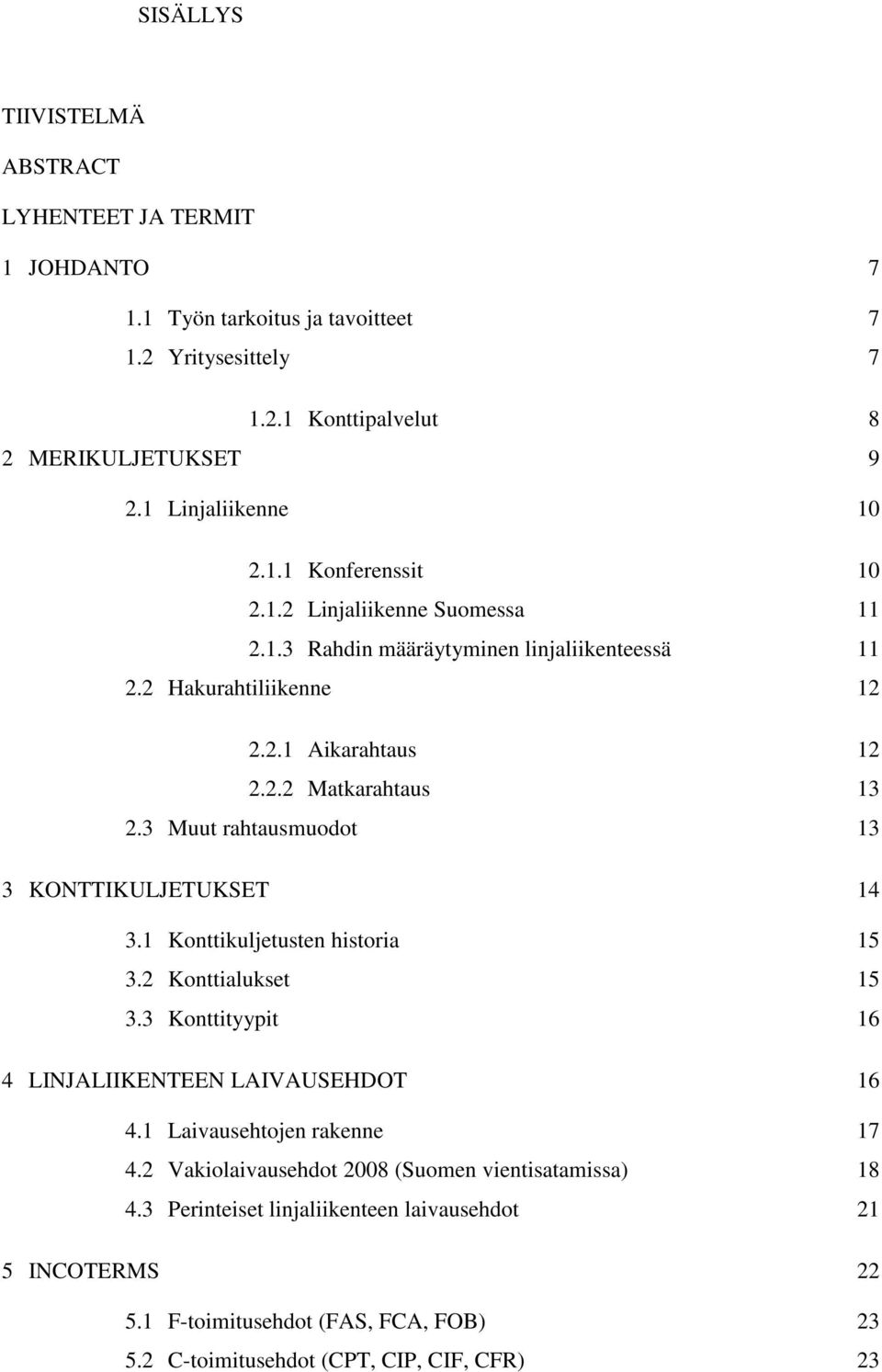 3 Muut rahtausmuodot 13 3 KONTTIKULJETUKSET 14 3.1 Konttikuljetusten historia 15 3.2 Konttialukset 15 3.3 Konttityypit 16 4 LINJALIIKENTEEN LAIVAUSEHDOT 16 4.