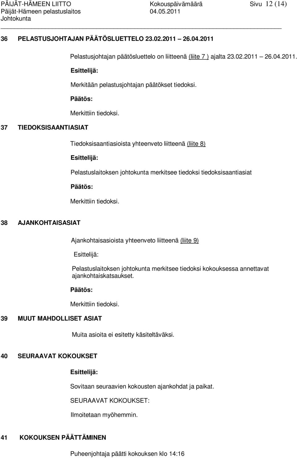 37 TIEDOKSISAANTIASIAT Tiedoksisaantiasioista yhteenveto liitteenä (liite 8) Esittelijä: Pelastuslaitoksen johtokunta merkitsee tiedoksi tiedoksisaantiasiat Päätös: Merkittiin tiedoksi.