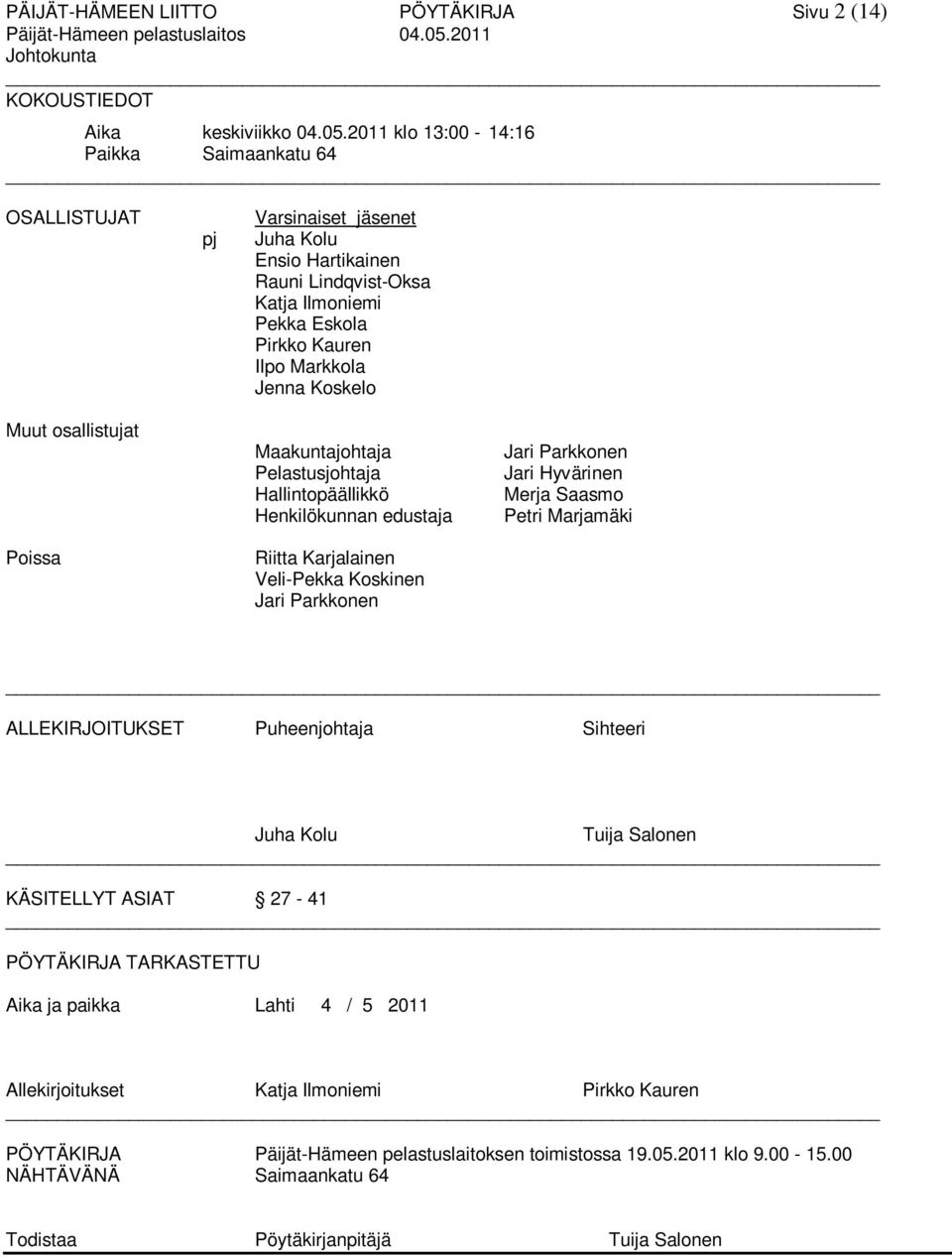 2011 klo 13:00-14:16 Paikka Saimaankatu 64 OSALLISTUJAT pj Varsinaiset jäsenet Juha Kolu Ensio Hartikainen Rauni Lindqvist-Oksa Katja Ilmoniemi Pekka Eskola Pirkko Kauren Ilpo Markkola Jenna Koskelo