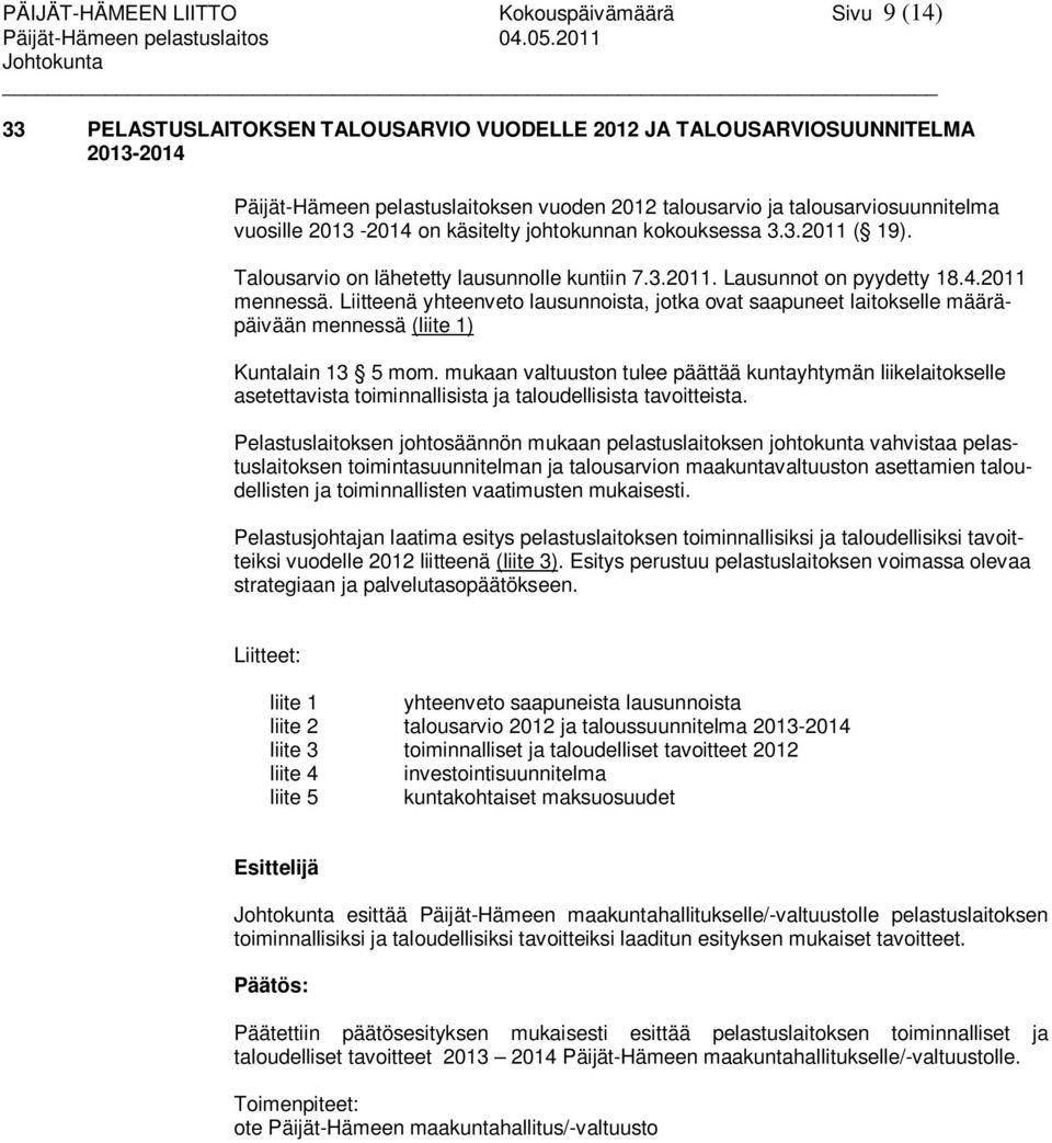 käsitelty johtokunnan kokouksessa 3.3.2011 ( 19). Talousarvio on lähetetty lausunnolle kuntiin 7.3.2011. Lausunnot on pyydetty 18.4.2011 mennessä.