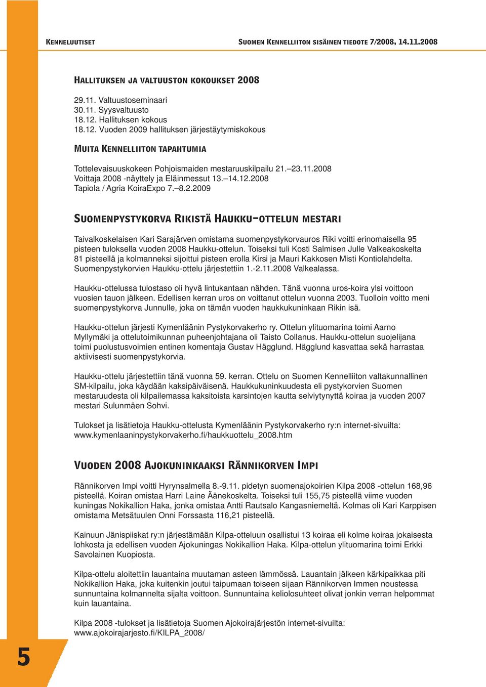 2008 Voittaja 2008 -näyttely ja Eläinmessut 13. 14.12.2008 Tapiola / Agria KoiraExpo 7. 8.2.2009 Suomenpystykorva Rikistä Haukku-ottelun mestari Taivalkoskelaisen Kari Sarajärven omistama suomenpystykorvauros Riki voitti erinomaisella 95 pisteen tuloksella vuoden 2008 Haukku-ottelun.