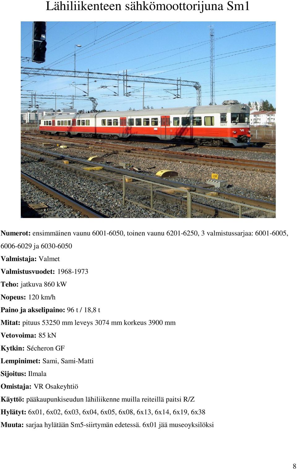 3074 mm korkeus 3900 mm Vetovoima: 85 kn Kytkin: Sécheron GF Lempinimet: Sami, Sami-Matti Sijoitus: Ilmala Käyttö: pääkaupunkiseudun lähiliikenne muilla