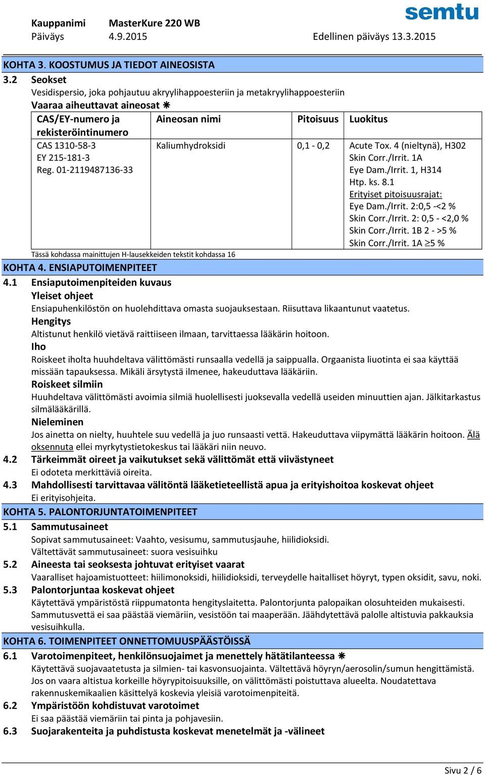 EY 215-181-3 Reg. 01-2119487136-33 Kaliumhydroksidi 0,1-0,2 Acute Tox. 4 (nieltynä), H302 Skin Corr./Irrit. 1A Eye Dam./Irrit. 1, H314 Htp. ks. 8.1 Erityiset pitoisuusrajat: Eye Dam./Irrit. 2:0,5 -<2% Skin Corr.