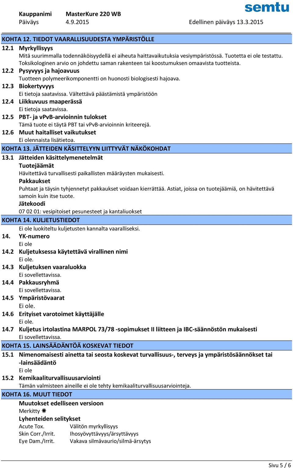 Vältettävä päästämistä ympäristöön 12.4 Liikkuvuus maaperässä Ei tietoja saatavissa. 12.5 PBT- ja vpvb-arvioinnin tulokset Tämä tuote ei täytä PBT tai vpvb-arvioinnin kriteerejä. 12.6 Muut haitalliset vaikutukset nnaista lisätietoa.