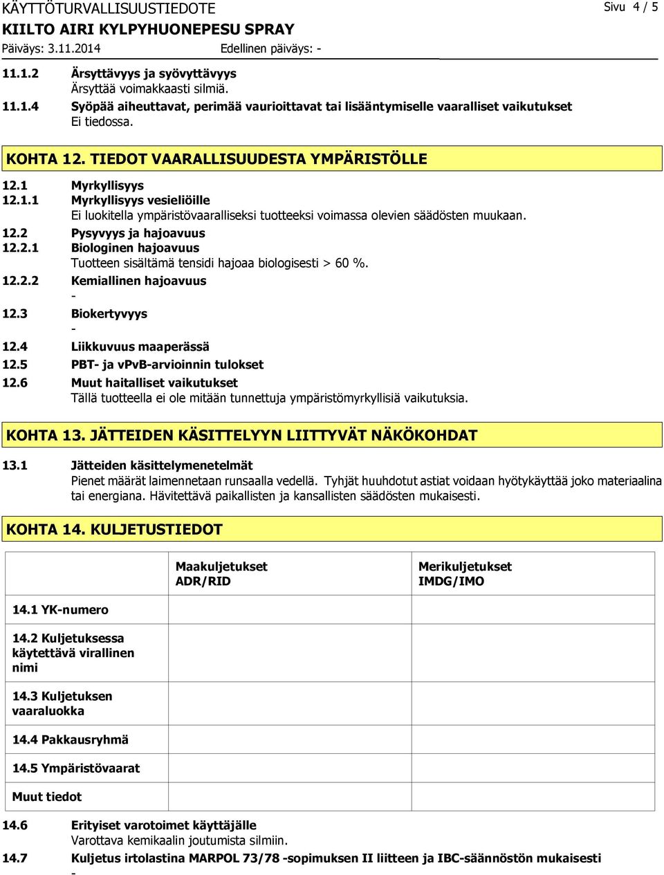 2.1 Biologinen hajoavuus Tuotteen sisältämä tensidi hajoaa biologisesti > 60 %. 12.2.2 Kemiallinen hajoavuus 12.3 Biokertyvyys 12.4 Liikkuvuus maaperässä 12.5 PBT ja vpvbarvioinnin tulokset 12.