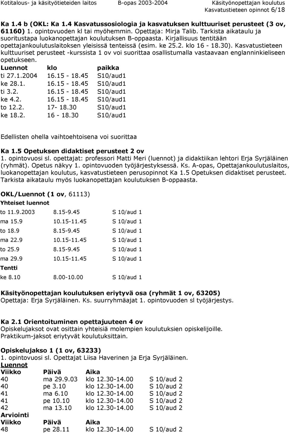 Kasvatustieteen kulttuuriset perusteet -kurssista 1 ov voi suorittaa osallistumalla vastaavaan englanninkieliseen opetukseen. Luennot klo paikka ti 27.1.2004 16.15-18.45 S10/aud1 ke 28.1. 16.15-18.45 S10/aud1 ti 3.