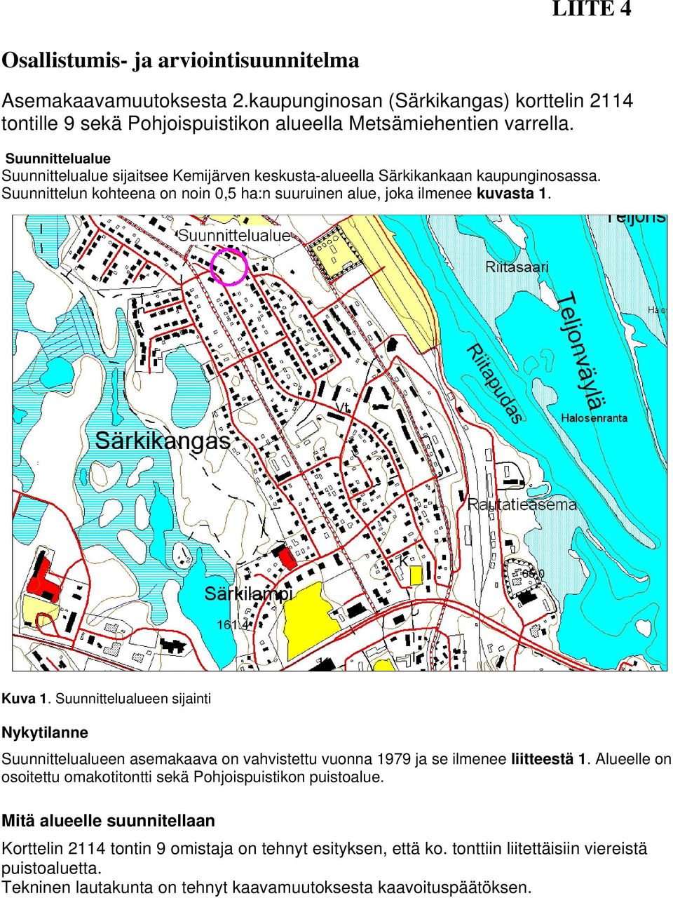 Suunnittelualueen sijainti Nykytilanne Suunnittelualueen asemakaava on vahvistettu vuonna 1979 ja se ilmenee liitteestä 1. Alueelle on osoitettu omakotitontti sekä Pohjoispuistikon puistoalue.