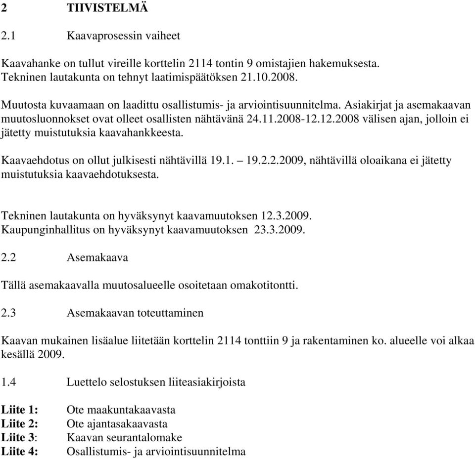 12.2008 välisen ajan, jolloin ei jätetty muistutuksia kaavahankkeesta. Kaavaehdotus on ollut julkisesti nähtävillä 19.1. 19.2.2.2009, nähtävillä oloaikana ei jätetty muistutuksia kaavaehdotuksesta.