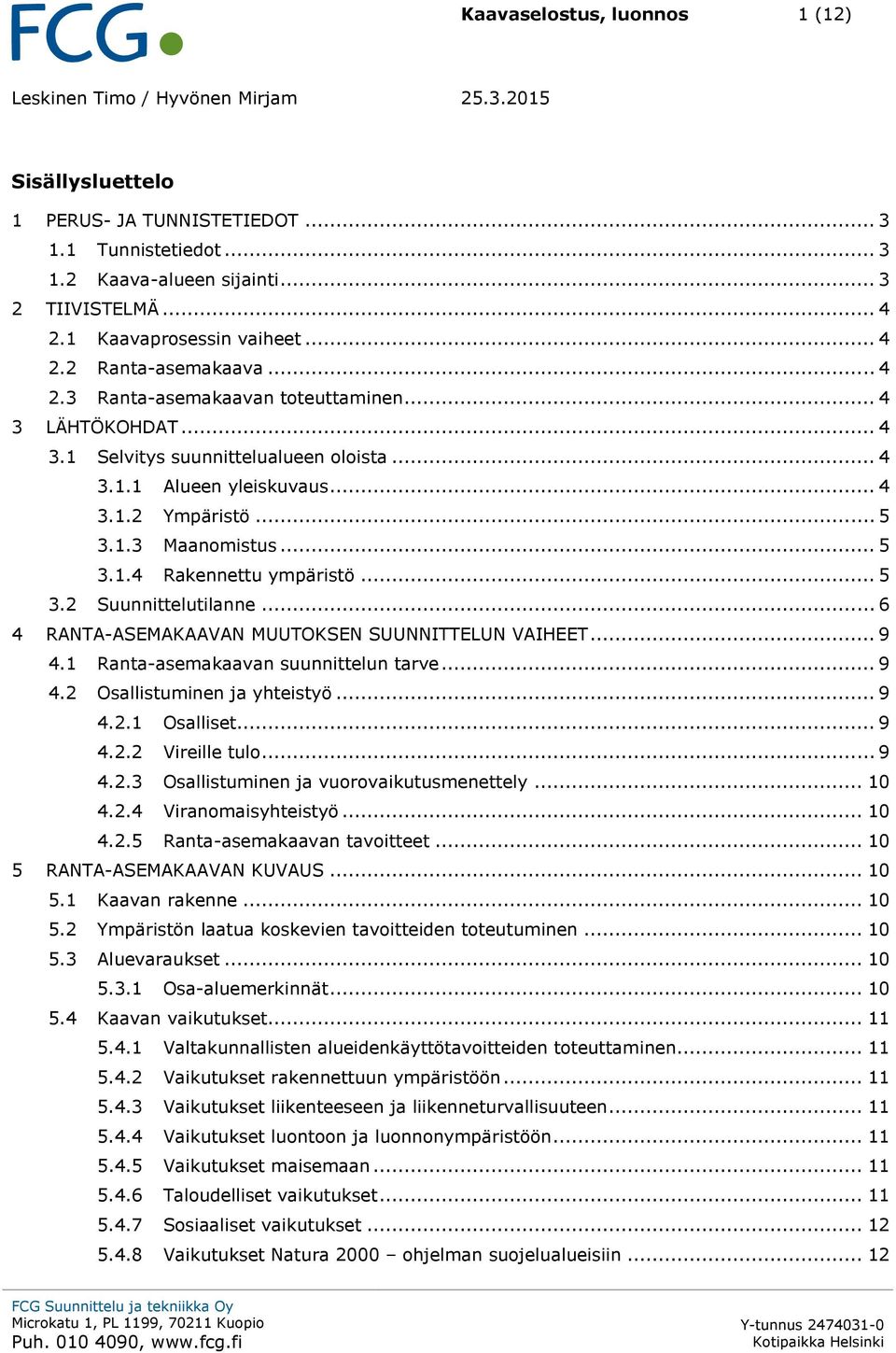 .. 5 3.1.3 Maanomistus... 5 3.1.4 Rakennettu ympäristö... 5 3.2 Suunnittelutilanne... 6 4 RANTA-ASEMAKAAVAN MUUTOKSEN SUUNNITTELUN VAIHEET... 9 4.1 Ranta-asemakaavan suunnittelun tarve... 9 4.2 Osallistuminen ja yhteistyö.