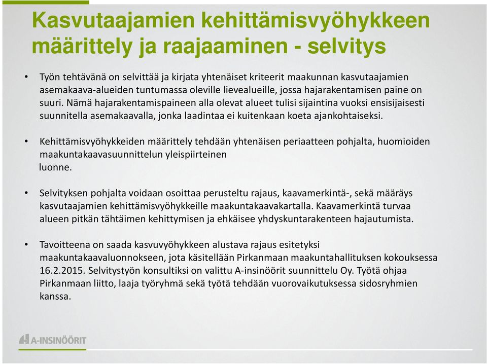 Nämä hajarakentamispaineen alla olevat alueet tulisi sijaintina vuoksi ensisijaisesti suunnitella asemakaavalla, jonka laadintaa ei kuitenkaan koeta ajankohtaiseksi.