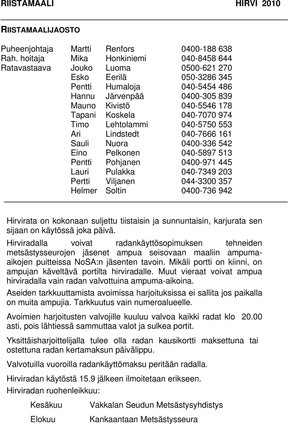 040-7070 974 Timo Lehtolammi 040-5750 553 Ari Lindstedt 040-7666 161 Sauli Nuora 0400-336 542 Eino Pelkonen 040-5897 513 Pentti Pohjanen 0400-971 445 Lauri Pulakka 040-7349 203 Pertti Viljanen