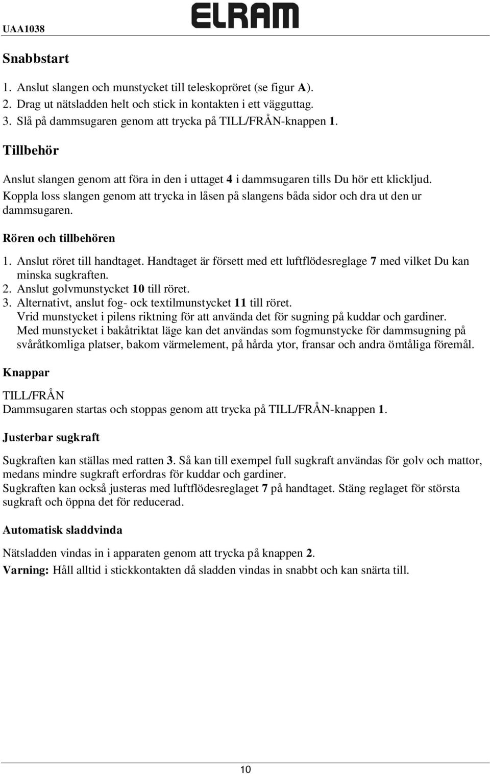 Koppla loss slangen genom att trycka in låsen på slangens båda sidor och dra ut den ur dammsugaren. Rören och tillbehören 1. Anslut röret till handtaget.