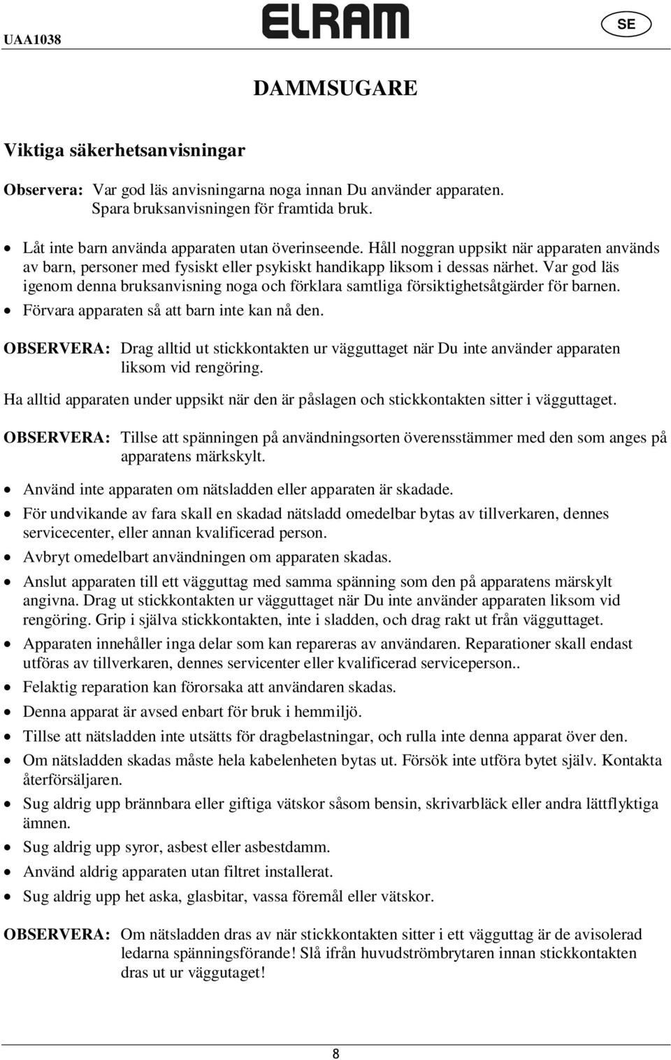 Var god läs igenom denna bruksanvisning noga och förklara samtliga försiktighetsåtgärder för barnen. Förvara apparaten så att barn inte kan nå den.