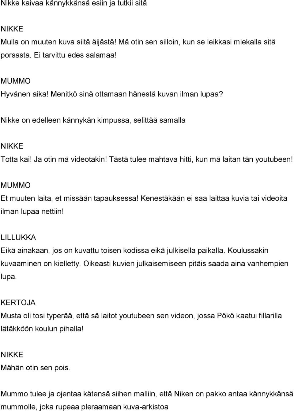 Et muuten laita, et missään tapauksessa! Kenestäkään ei saa laittaa kuvia tai videoita ilman lupaa nettiin! Eikä ainakaan, jos on kuvattu toisen kodissa eikä julkisella paikalla.