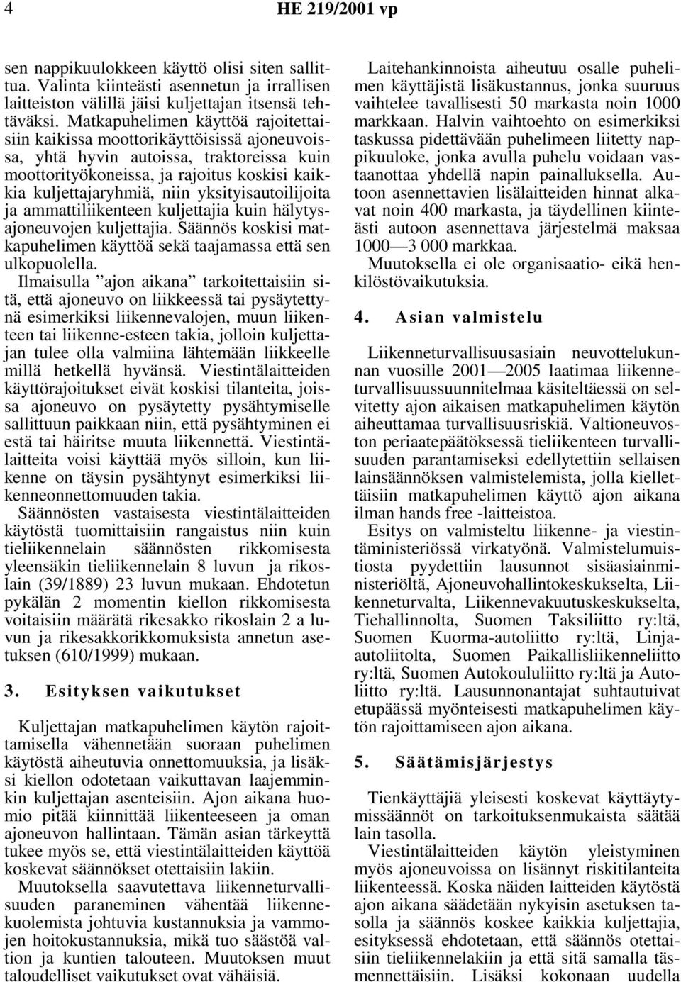 yksityisautoilijoita ja ammattiliikenteen kuljettajia kuin hälytysajoneuvojen kuljettajia. Säännös koskisi matkapuhelimen käyttöä sekä taajamassa että sen ulkopuolella.