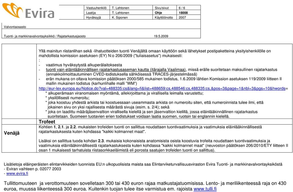 (EY) N:o 206/2009 ("tuliaisasetus") mukaisesti: : - vaatimus hyväksytystä alkuperälaitoksesta - tuonti vain eläinlääkinnällisen rajatarkastusaseman kautta (itärajalla Vaalimaa), missä erälle