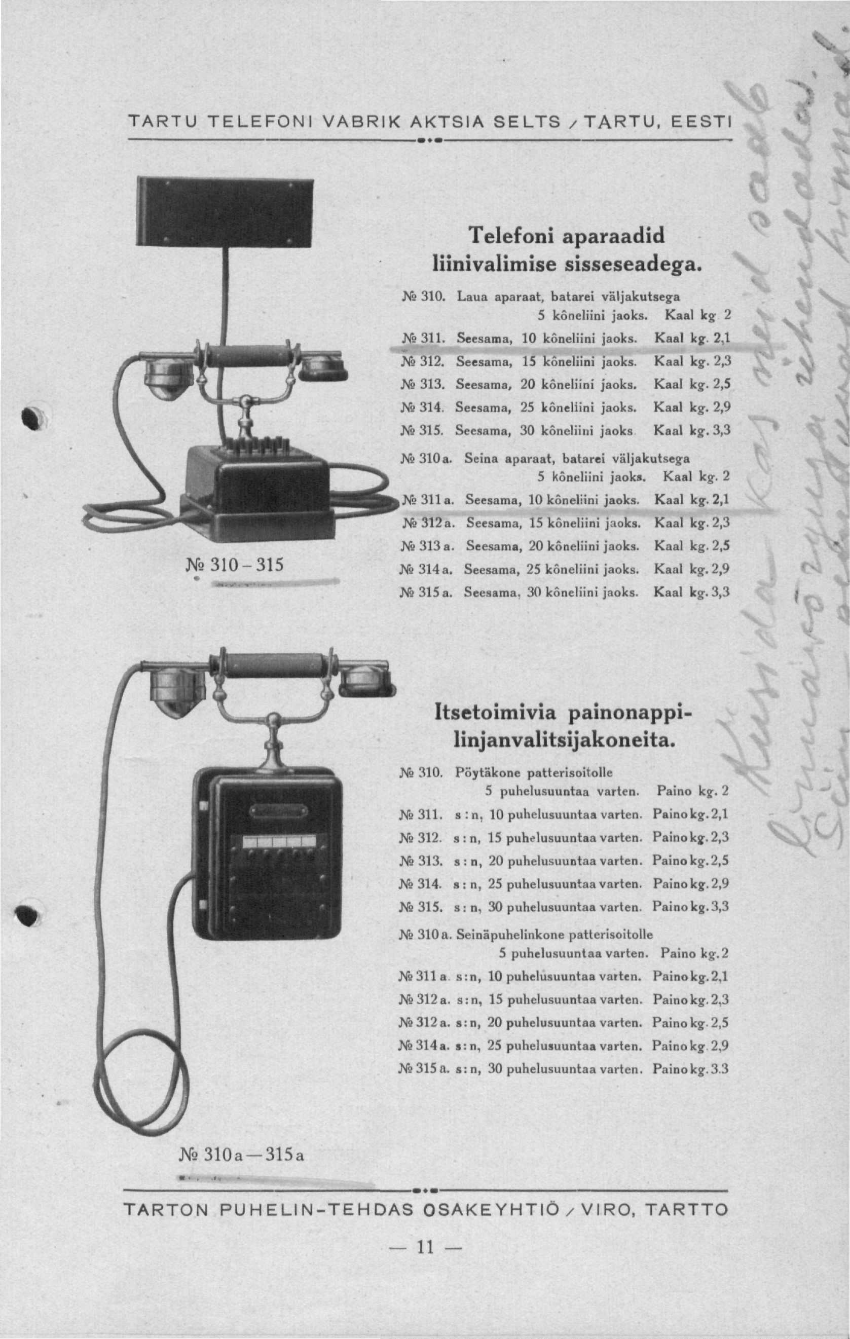 s& TARTU TELEFONI VABRIK AKTSIA SELTS /TARTU, EESTI Telefoni aparaadid liinivalimise sisseseadega. W 310. Laua aparaat, batarei väljakutsega 5 kõneliini jaoks. Kaal kg- 2 Seesama, 10 kõneliini jaoks.
