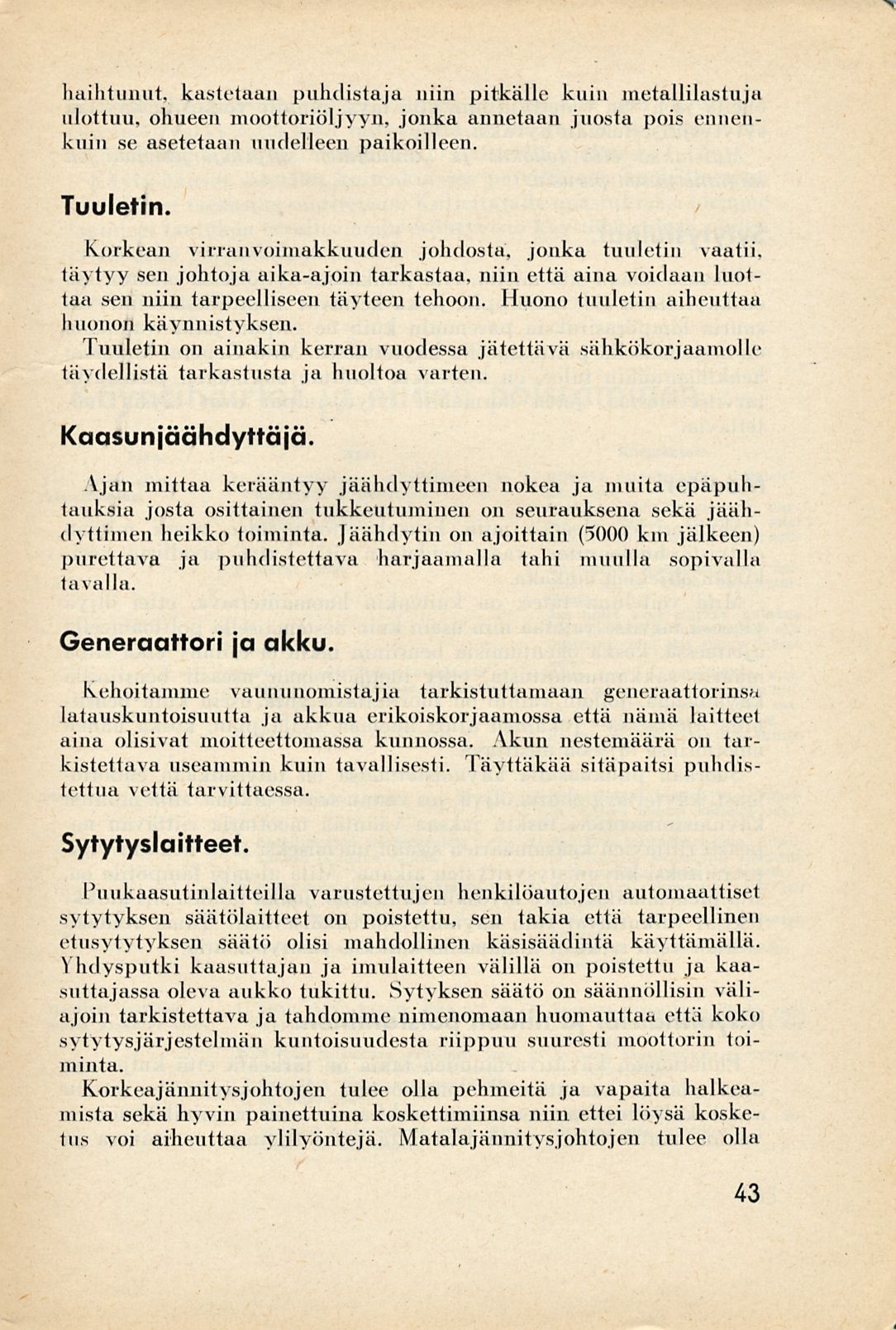 haihtunut, kastetaan puhdistaja niin pitkälle kuin metallilastuja ulottuu, ohueen moottoriöljyyn, jonka annetaan juosta pois ennenkuin se asetetaan uudelleen paikoilleen. Tuuletin.