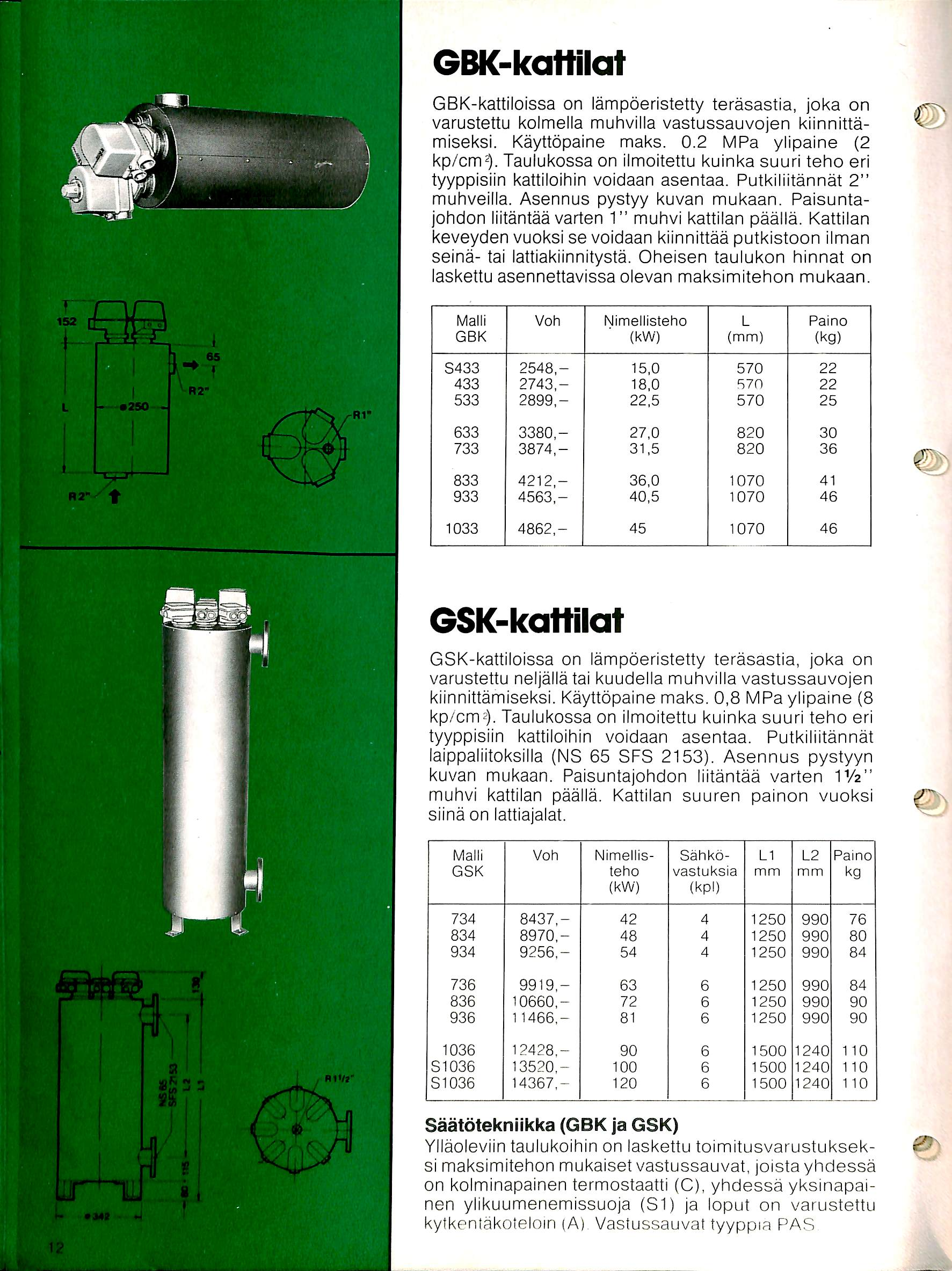 GBK-kattilat GBK-kattiloissa on lampoeristetty terasastia, joka on varustettu kolmella muhvilla vastussauvojen kiinnittamiseksi. Kayttopaine maks. 0.2 MPa ylipaine (2 kp/cm^.