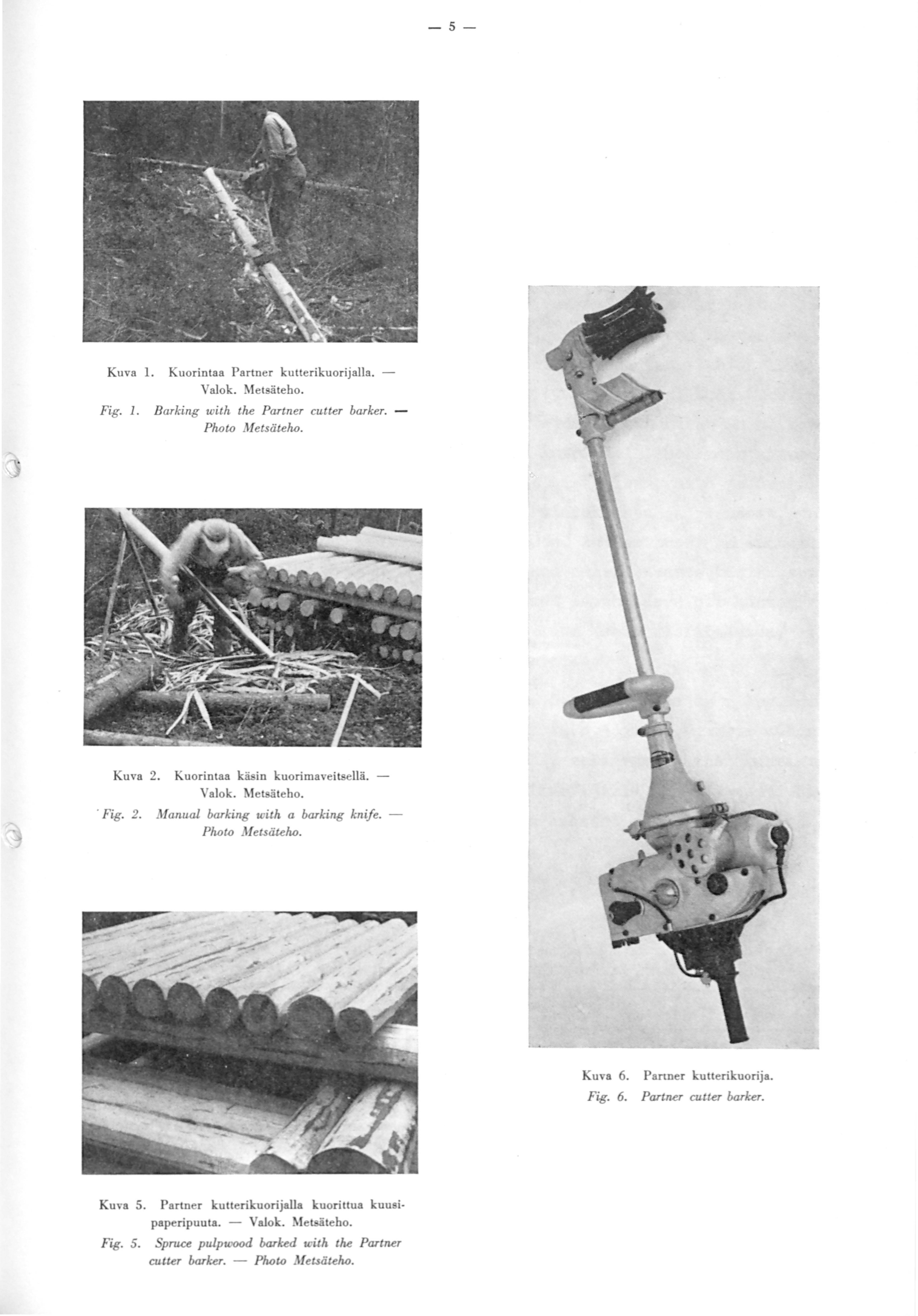 -5- Kuva l. Fig. 1. Kuorintaa Partner kutteril,:uorijalla. Valok. Metsätebo. Barking with the Partner cutter barker. Plwto Metsätelw. Kuva 2. Fig. 2. Kuorintaa käsin 1.-uorimaveitsellä. Valok. fetsätebo.
