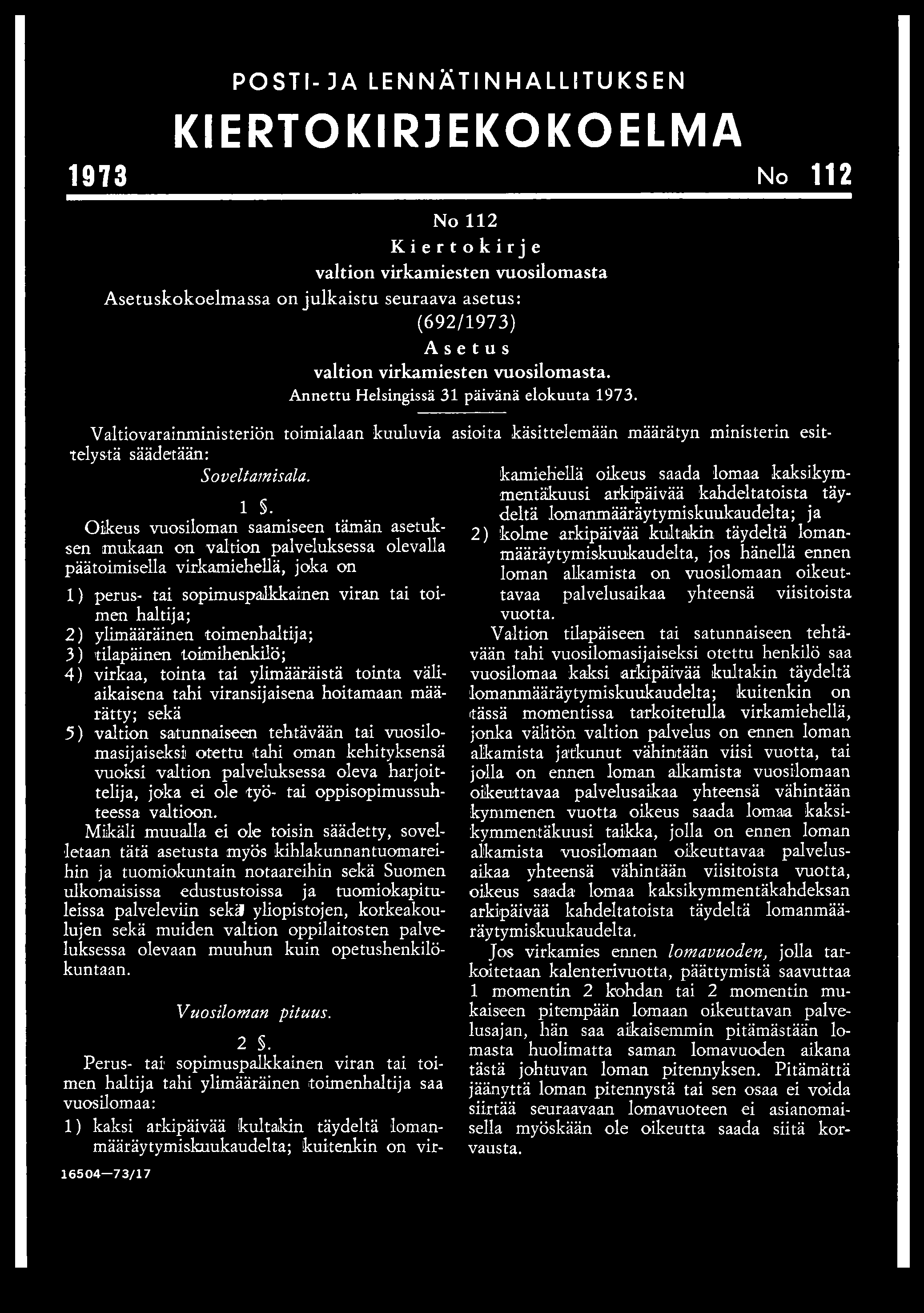 POSTI-JA LENNÄTINHALLSTUKSEN KIERTO KIRJEKÖ KO E LM A 1973 No 112 No 112 Kiertokirje valtion virkamiesten vuosilomasta Asetuskokoelmassa on julkaistu seuraava asetus: (692/1973) Asetus valtion