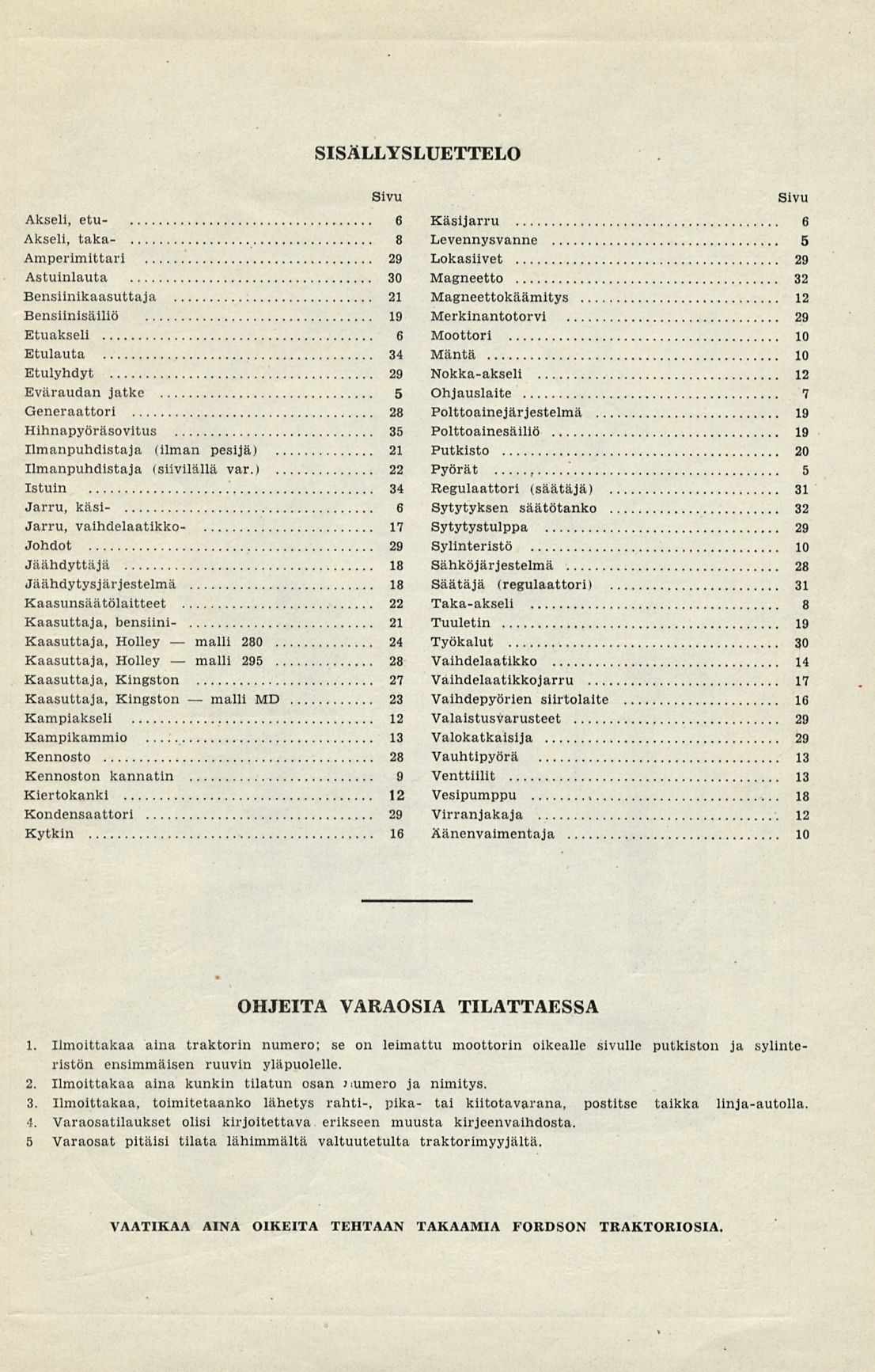 malli malli malli SISÄLLYSLUETTELO Sivu Akseli, etu- 6 Käsijarru 6 Akseli, taka- 8 Levennysvanne 5 Amperimittari 29 Lokasiivet 29 Astuinlauta 30 Magneetto 32 Bensiinikaasuttaja 2 Magneettokäämitys 2