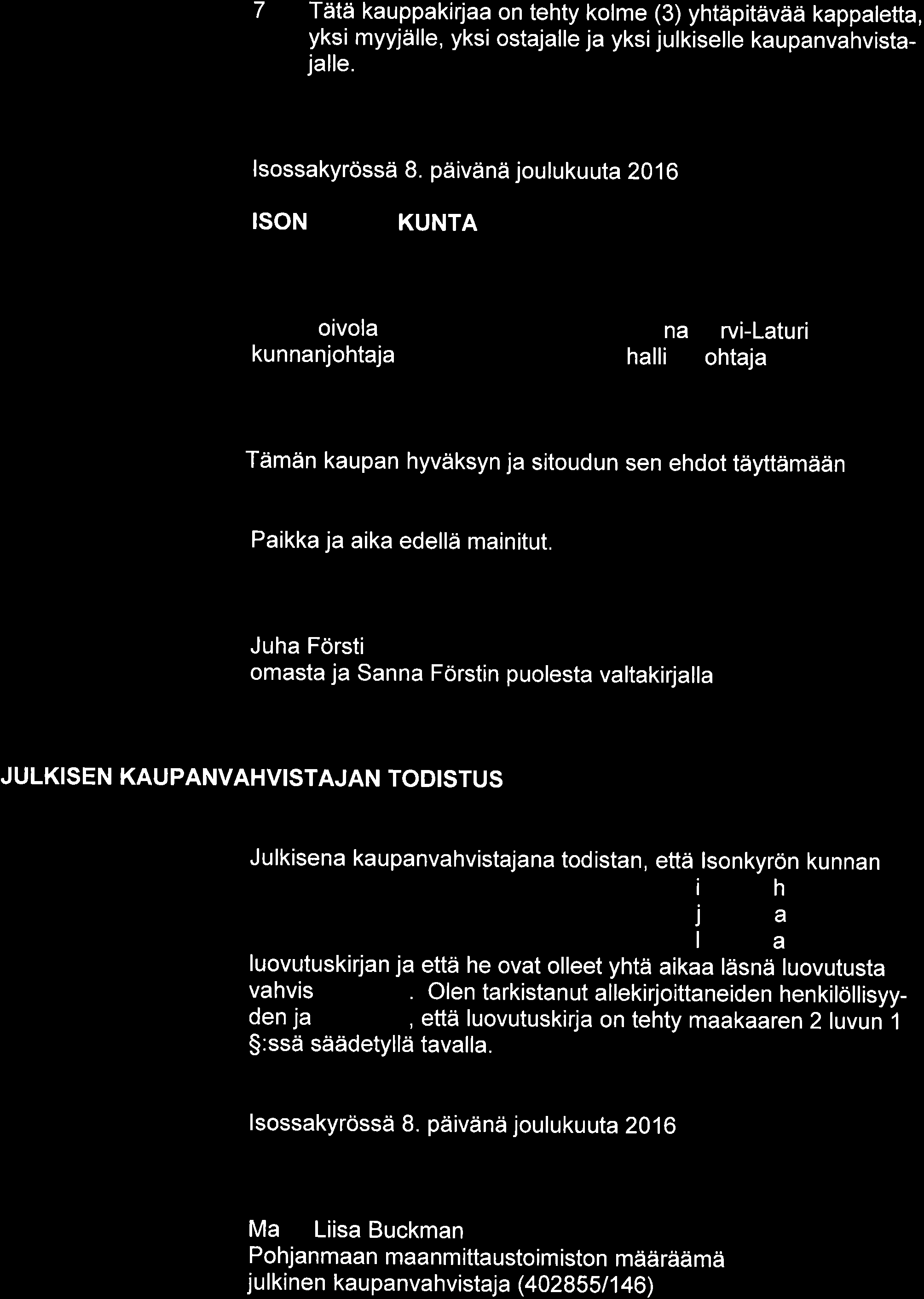 7 Tätä kauppakirjaa on tehty kolme (3) yhtäpitävää kappaletta, yksi myyjälle, yksi ostajalle ja yksijulkiselle kaupanvahvistajalle. lsossakyrössä 8.