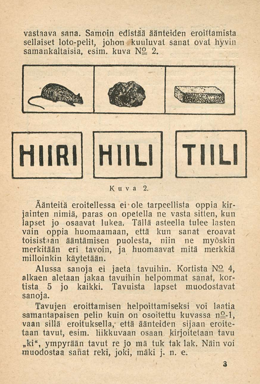 vastaava sana. Samoin edistää äänteiden erottamista sellaiset loto-pelit, johon kuuluvat sanat ovat hyvin samankaltaisia, esim. kuva N 2. HIIRI HIILI TIILI Kuva 2.