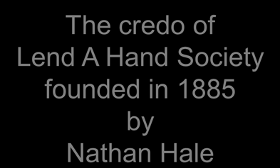 Yhteisövoima ja aktiivinen kansalaisuus The credo of Lend A Hand Society founded in 1885 by Nathan Hale I am only one but at least I am one I cannot do everything But I still can do something And