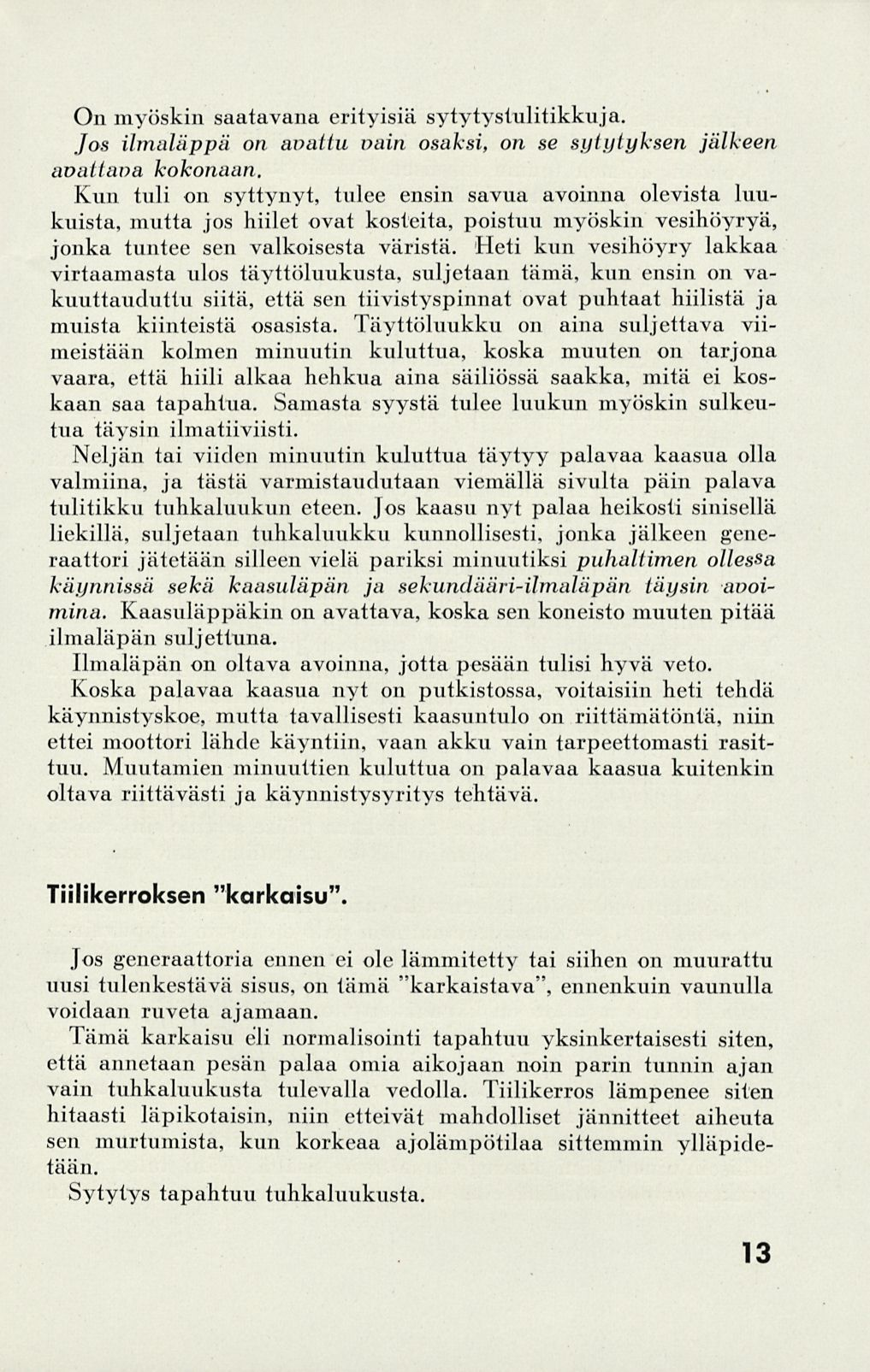 On myöskin saatavana erityisiä sytytystulitikkuja. Jos ilmaläppä on avattu vain osaksi, on se sytytyksen jälkeen avattava kokonaan.