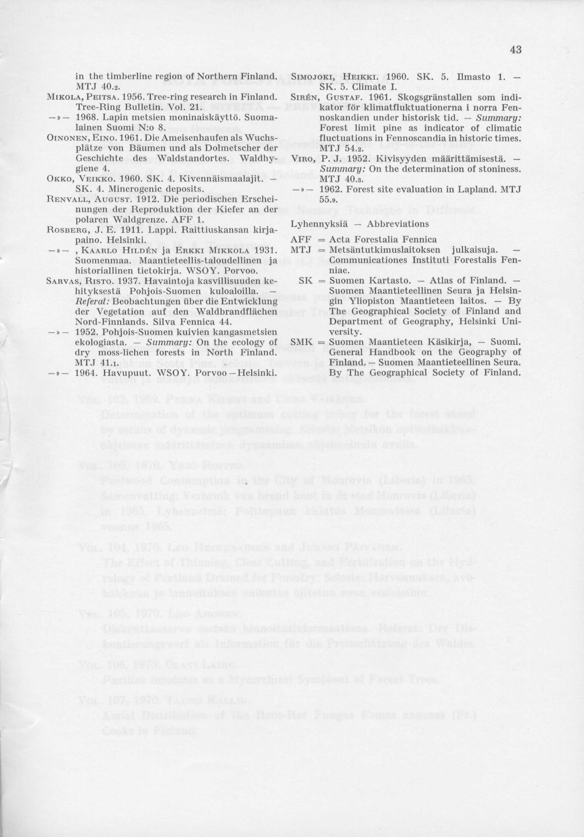 in the timberline region of Northern Finland. MTJ 40.2. MIKOLA, PEITSA. 1956. Tree-ring research in Finland. Tree-Ring Bulletin. Vol. 21.» 1968. Lapin metsien moninaiskäyttö. Suomalainen Suomi N:o 8.
