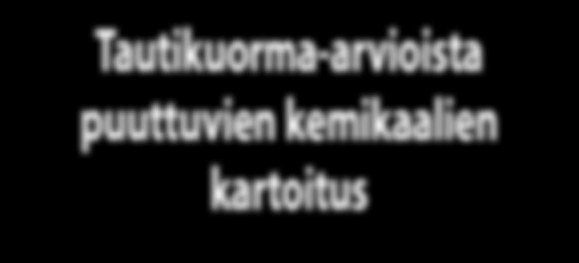 Juho Kutvonen, Arja Asikainen ja Otto Hänninen Terveyden ja Hyvinvoinnin laitos Ympäristöterveyden osasto, Kuopio Tautikuorma-arvioista puuttuvien kemikaalien kartoitus Ympäristön kemikaalit ja muut