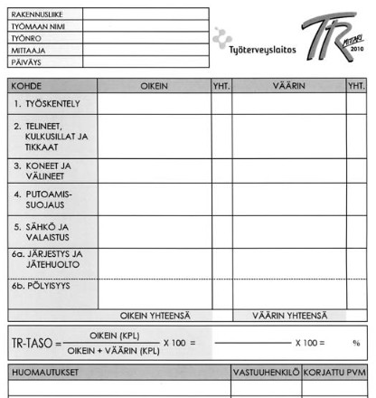 22 Kuva 5. Työterveyslaitoksen TR-mittaripohja. Tarkastettavat kohteet ovat (Hietavirta ym. 2011, 61): 1. Työskentely: Suojainten käyttö ja riskinotto 2.