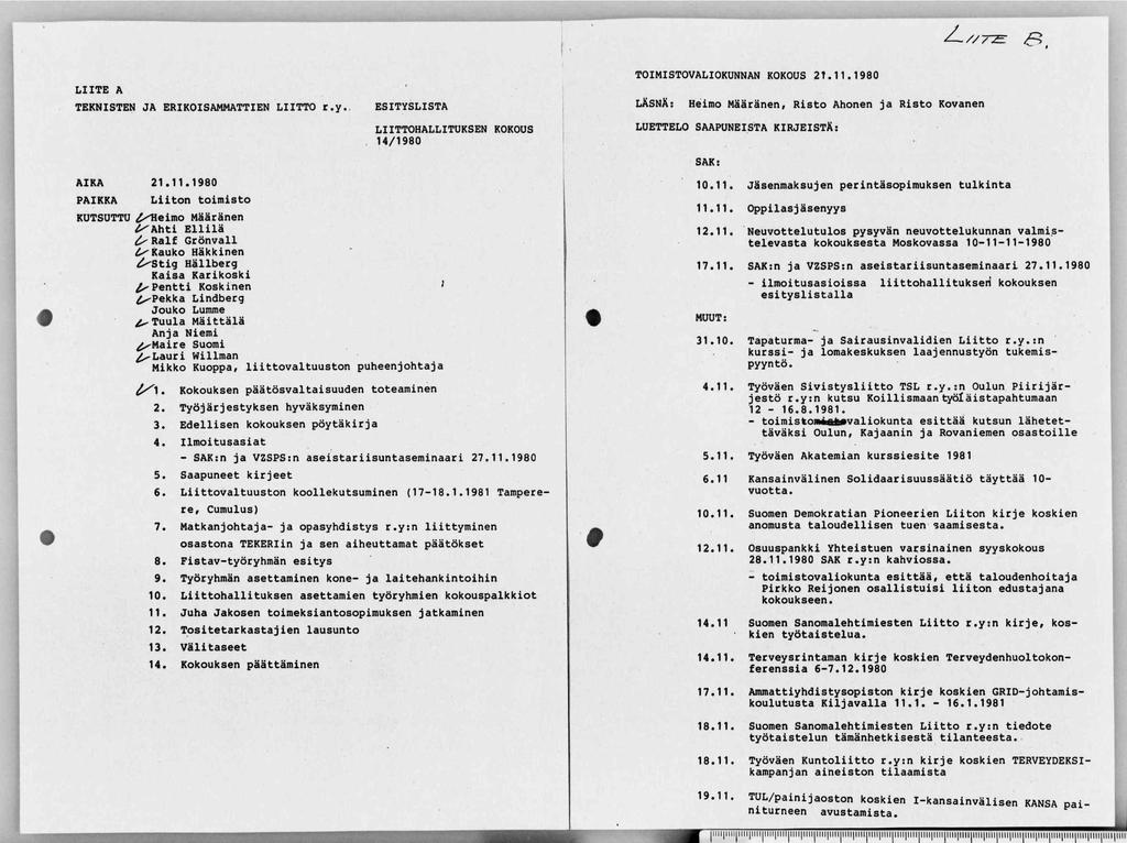 ' Ci-, '/11-... _. i.,. z LIITE A TEKNISTEN JA ERIKOISAMMATTIEN LIITTO r.y. ESITYSLISTA LIITTOHALLITUKSEN KOKOUS 14/1980 TOIMISTOVALIOKUNNAN KOKOUS 2t.11.1980 LÄSNÄ: Heimo Määränen, Risto Ahonen ja Risto Kovanen LUETTELO SAAPUNEISTA KIRJEISTÄ: SAK: AIKA PAIKKA 21.