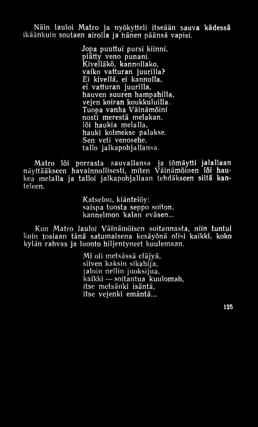 Näin lauloi Matro ja nyökytteli itseään sauva kädessä ikäänkuin soutaen airolla ja hänen päänsä vapisi. Jopa puuttui pursi kiinni, piätty veno punani. Kivelläkö, kannollako, vaiko vatturan juurilla?