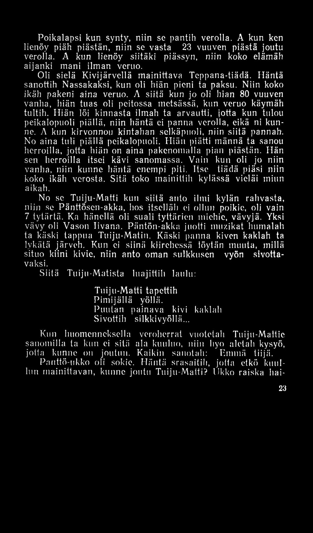 Poikalapsi kun synty, niin se pantih verolla. A kun ken lienöy piäh piästän, niin se vasta 23 vuuven piästä joutu verolla. A kun lienöy siitäki piässyn, niin koko elämäh aijanki mani ilman veruo.
