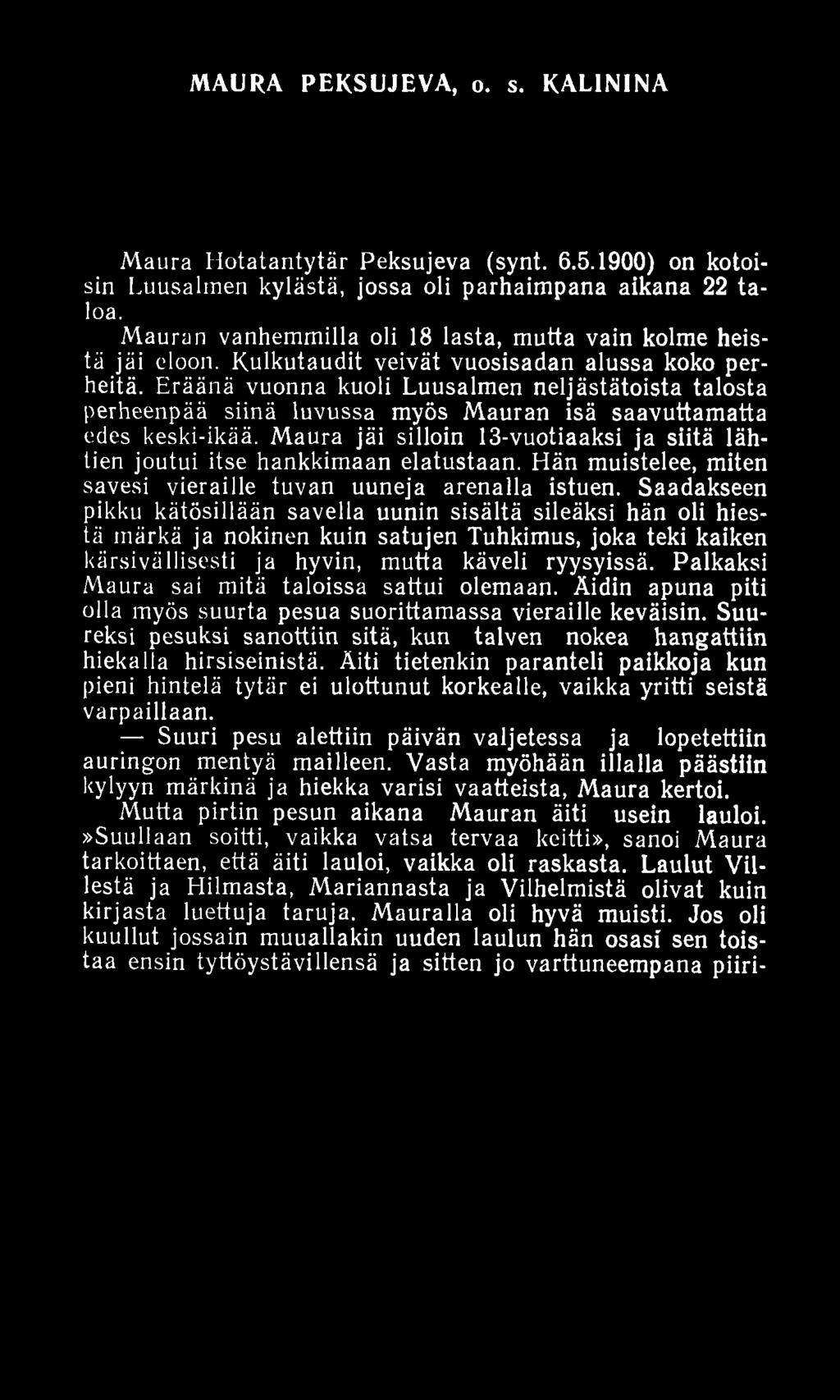 MAURA PEKSUJEVA, o. s. KALININA M aura H otatantytär Peksujeva (synt. 6.5.1900) on kotoisin Luusalmen kylästä, jossa oli parhaim pana aikana 22 ta loa.