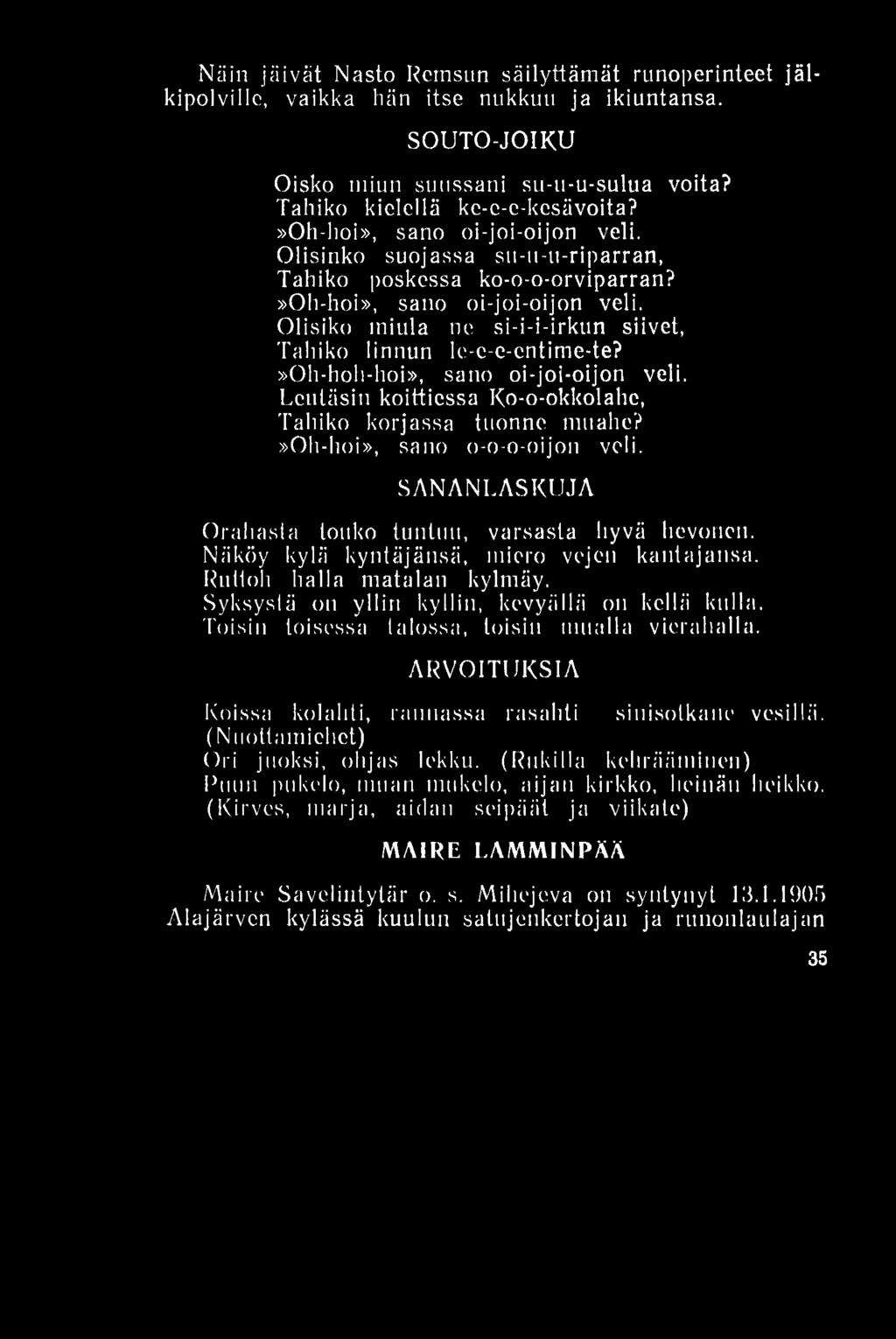 Näin jäivät Nasto Rernsun säilyttämät runoperinteet jälkipolville, vaikka hän itse nukkuu ja ikiuntansa. SOUTO-JOIKU Oisko niiun suussani su-u-u-sulua voita? Talliko kielellä ke-e-c-kcsävoita?
