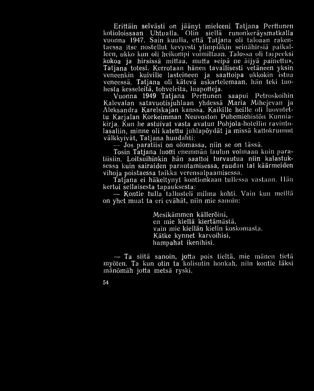 Erittäin selvästi on jäänyt mieleeni Tatjana Perttunen kotioloissaan Uhtualla. Olin siellä runonkeräysmatkalla vuonna 1947.