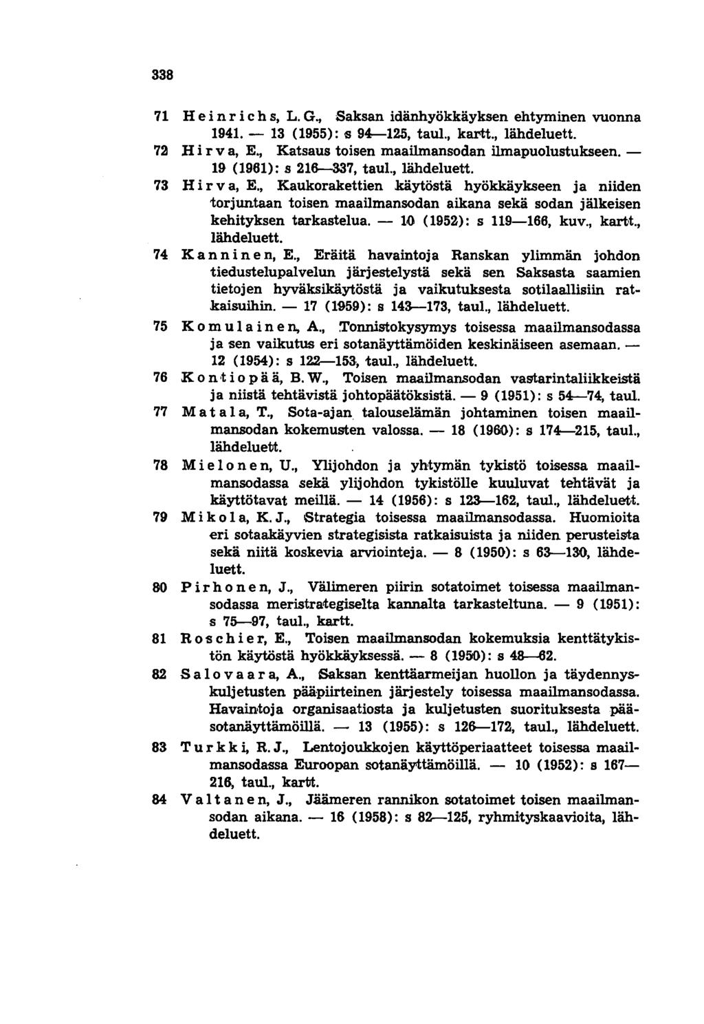 338 71 Hei n r i c h s, L. G., Saksan idänhyökkäyksen ehtyminen vuonna 1941. - 13 (1955): s 94-125, taul., kartt., lähdeluett. 72 H i r v a, E., Katsaus toisen maailmansodan ilmapuolustukseen.