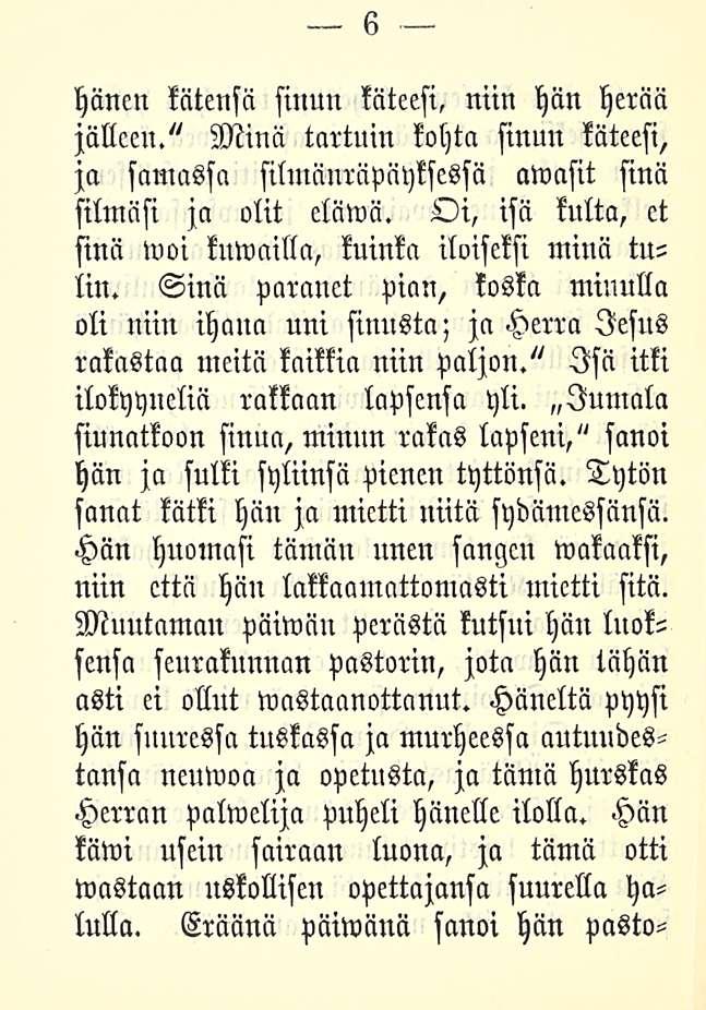 6 hänen kätensä sinun käteesi, niin hän herää jälleen." Minä tartuin kohta sinun käteesi, ja samassa silmänräpäyksessä awasit sinä silmäsi ja olit eläwä.