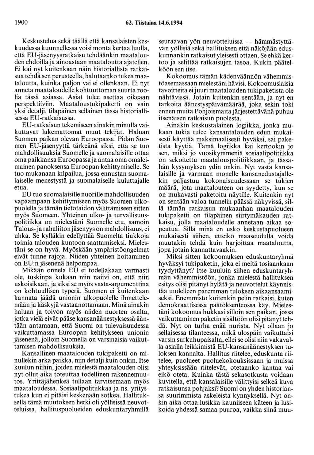 1900 62. Tiistaina 14.6.1994 Keskustelua sekä täällä että kansalaisten keskuudessa kuunnellessa voisi monta kertaa luulla, että ED-jäsenyysratkaisu tehdäänkin maatalouden ehdoilla ja ainoastaan maataloutta ajatellen.