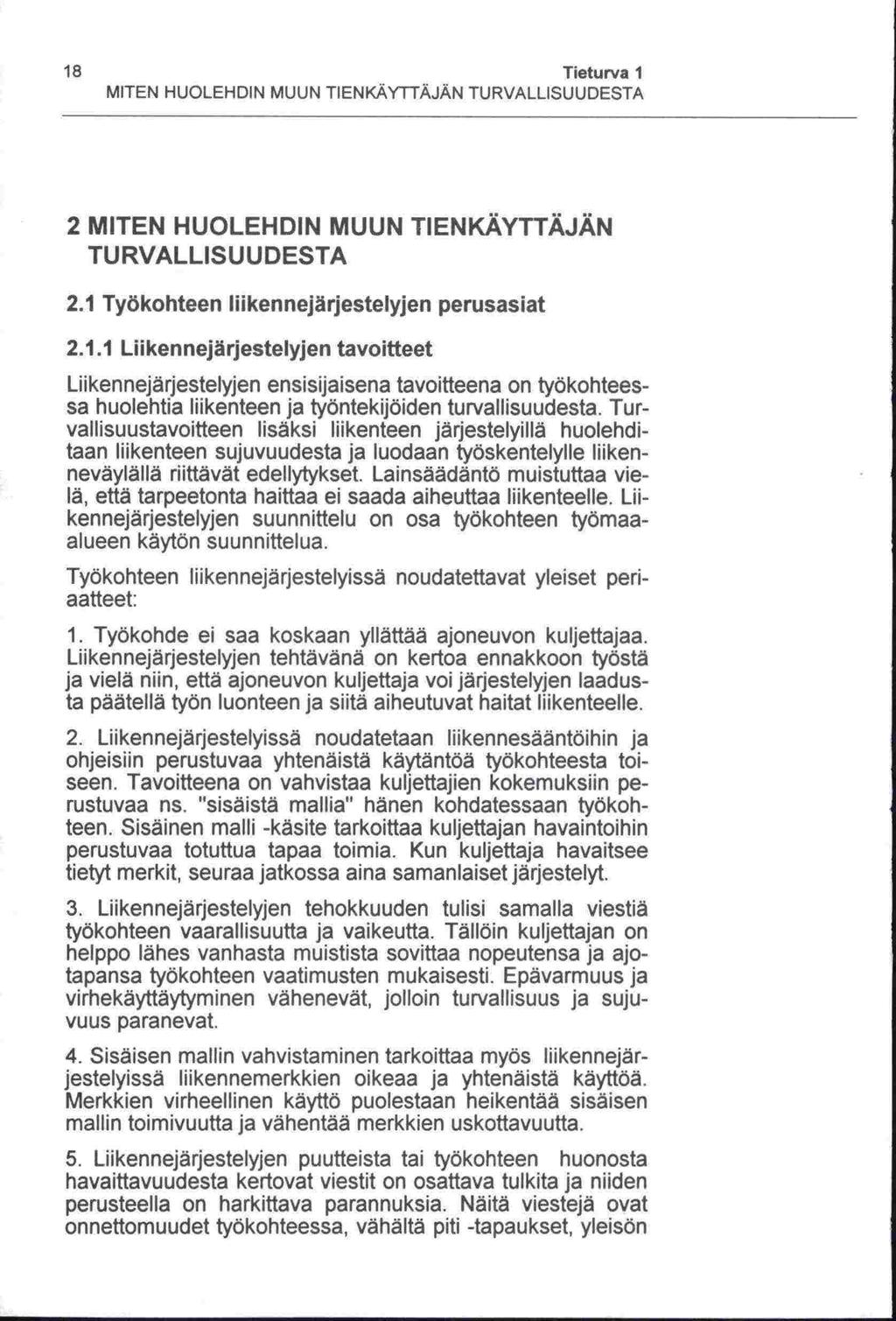 18 Tieturva 1 MITEN HUOLEHDIN MUUN TIENKÄYTTÄJÄN TURVALLISUUDESTA 2 MITEN HUOLEHDIN MUUN TIENKÄYTTÄJÄN TURVALLISUUDESTA 2.1 Työkohteen liikennejärjestelyjen perusasiat 2.1.1 Liikennejärjestelyjen tavoitteet Liikennejärjestelyjen ensisijaisena tavoitteena on työkohteessa huolehtia liikenteen ja työntekijöiden turvallisuudesta.