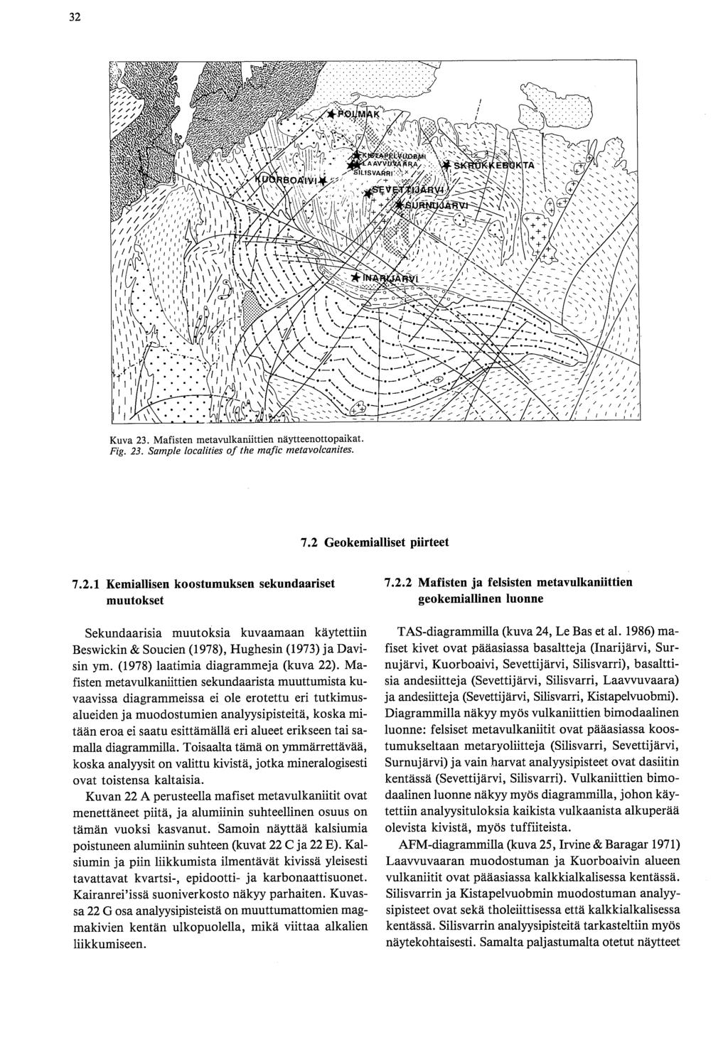 Kuva 23. Mafisten metavulkaniittien näytteenottopaikat. Fig. 23. Sample localities of the mafic rnetavoicanites. 7.2 Geokemialliset piirteet 7.2.1 Kemiallisen koostumuksen sekundaariset 7.2.2 Mafisten ja felsisten metavulkaniittien muutokset geokemiallinen luonne Sekundaarisia muutoksia kuvaamaan käytettiin Beswickin & Soucien (1978), Hughesin (1973) ja Davisin ym.