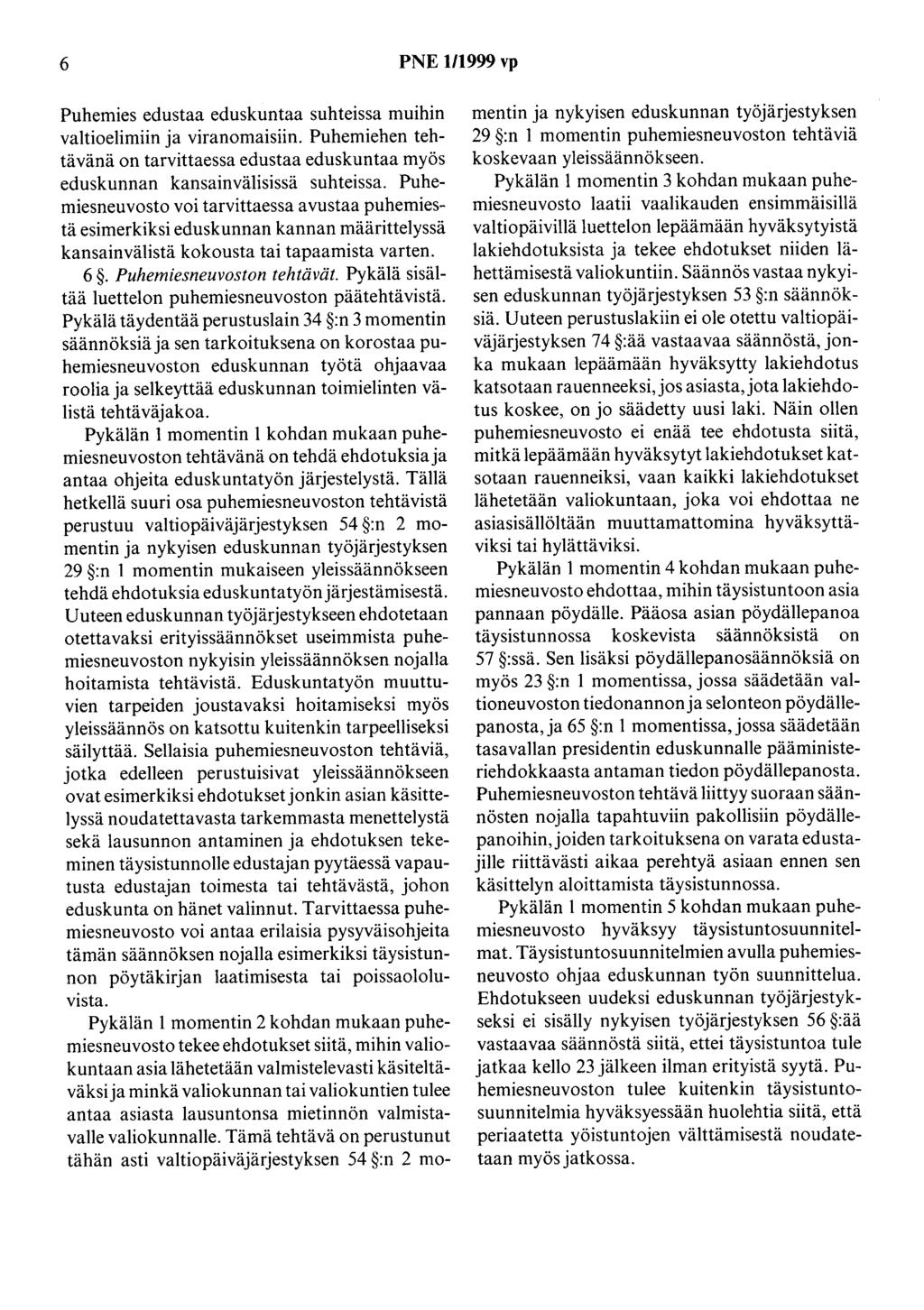 6 PNE 111999 vp Puhemies edustaa eduskuntaa suhteissa muihin valtioelimiin ja viranomaisiin. Puhemiehen tehtävänä on tarvittaessa edustaa eduskuntaa myös eduskunnan kansainvälisissä suhteissa.