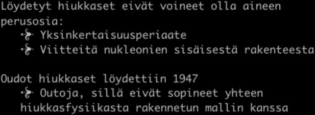Löydetyt hiukkaset eivät voineet olla aineen perusosia: Yksinkertaisuusperiaate Viitteitä nukleonien sisäisestä rakenteesta Oudot hiukkaset löydettiin 1947 Oudoilla hiukkasilla on pitkä elinaika ja