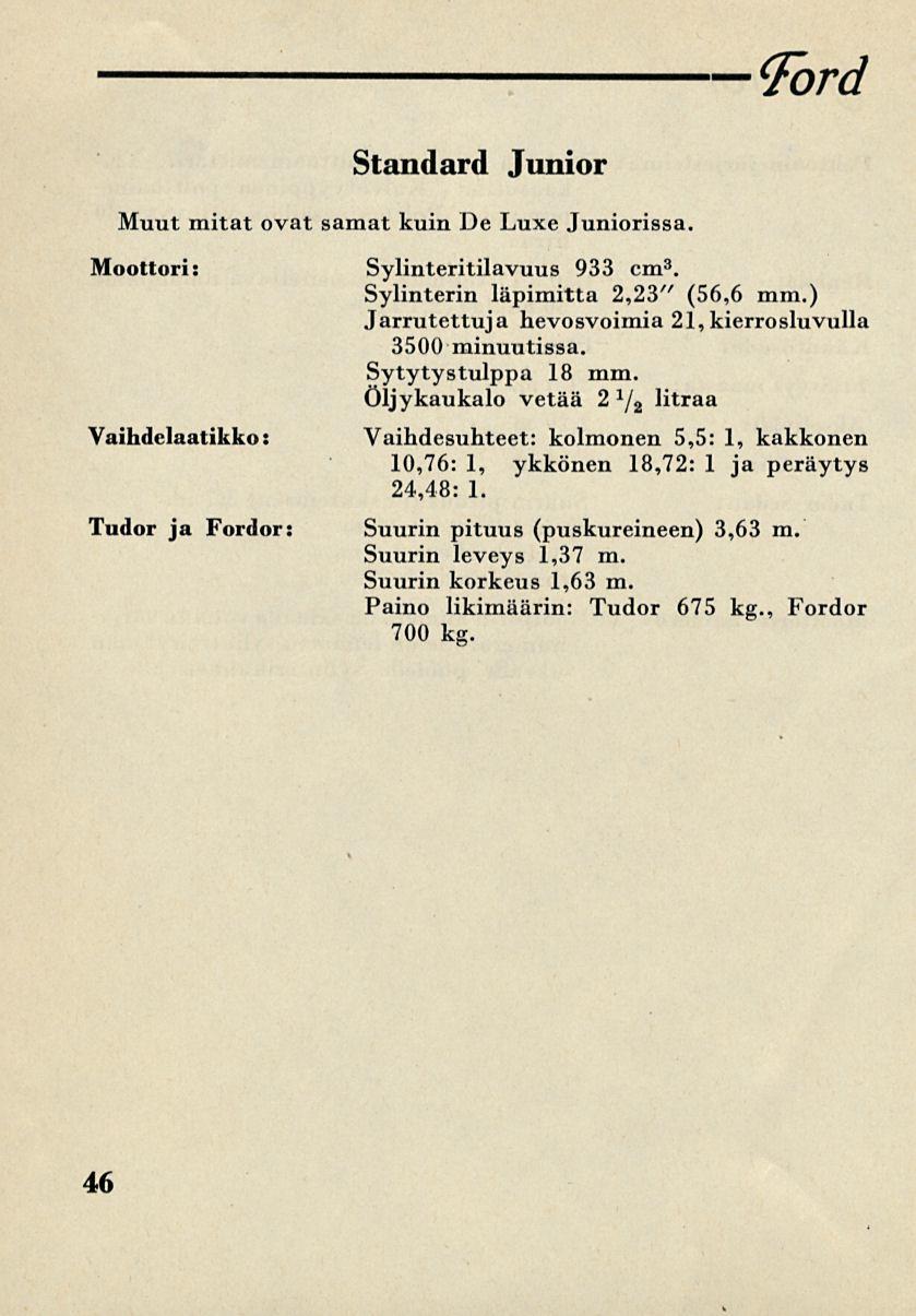 Ford Standard Junior Muut mitat ovat samat kuin De Luxe Juniorissa. Moottori: Sylinteritilavuus 933 cm 3. Sylinterin läpimitta 2,23" (56,6 mm.