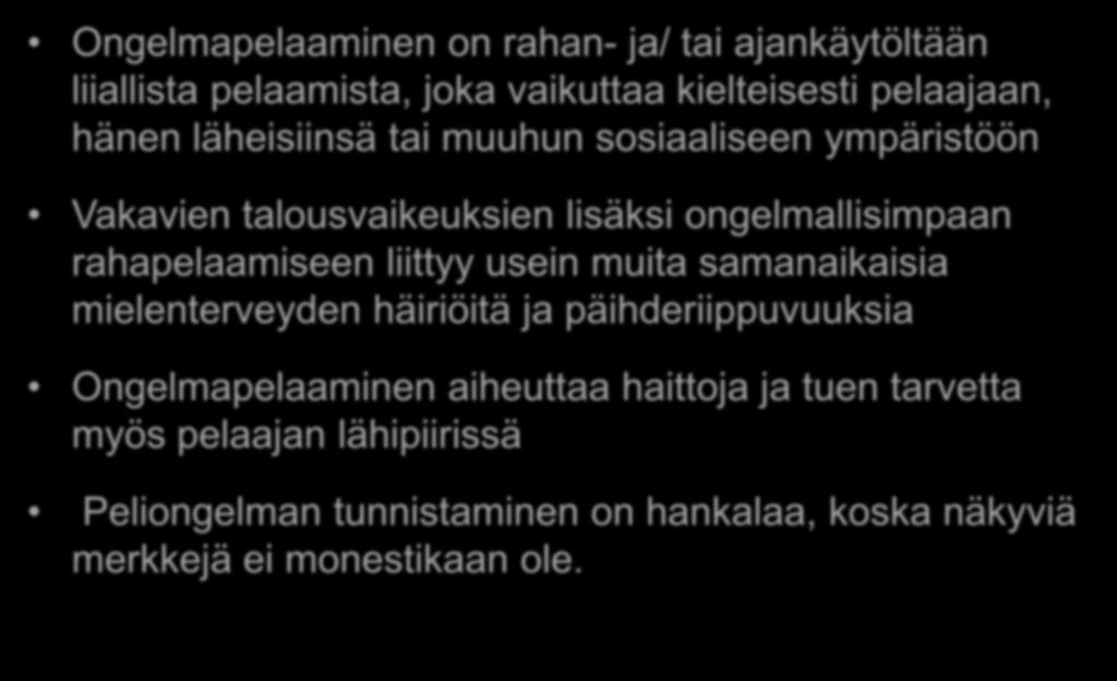 Ongelmallinen pelaaminen Ongelmapelaaminen on rahan- ja/ tai ajankäytöltään liiallista pelaamista, joka vaikuttaa kielteisesti pelaajaan, hänen läheisiinsä tai muuhun sosiaaliseen ympäristöön